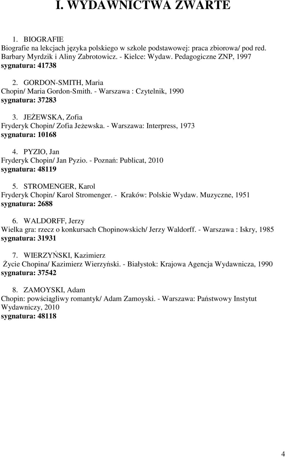 - Warszawa: Interpress, 1973 sygnatura: 10168 4. PYZIO, Jan Fryderyk Chopin/ Jan Pyzio. - Poznań: Publicat, 2010 sygnatura: 48119 5. STROMENGER, Karol Fryderyk Chopin/ Karol Stromenger.