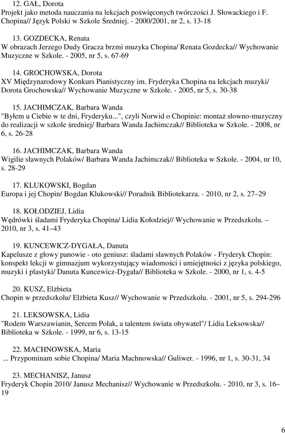GROCHOWSKA, Dorota XV Międzynarodowy Konkurs Pianistyczny im. Fryderyka Chopina na lekcjach muzyki/ Dorota Grochowska// Wychowanie Muzyczne w Szkole. - 2005, nr 5, s. 30-38 15.