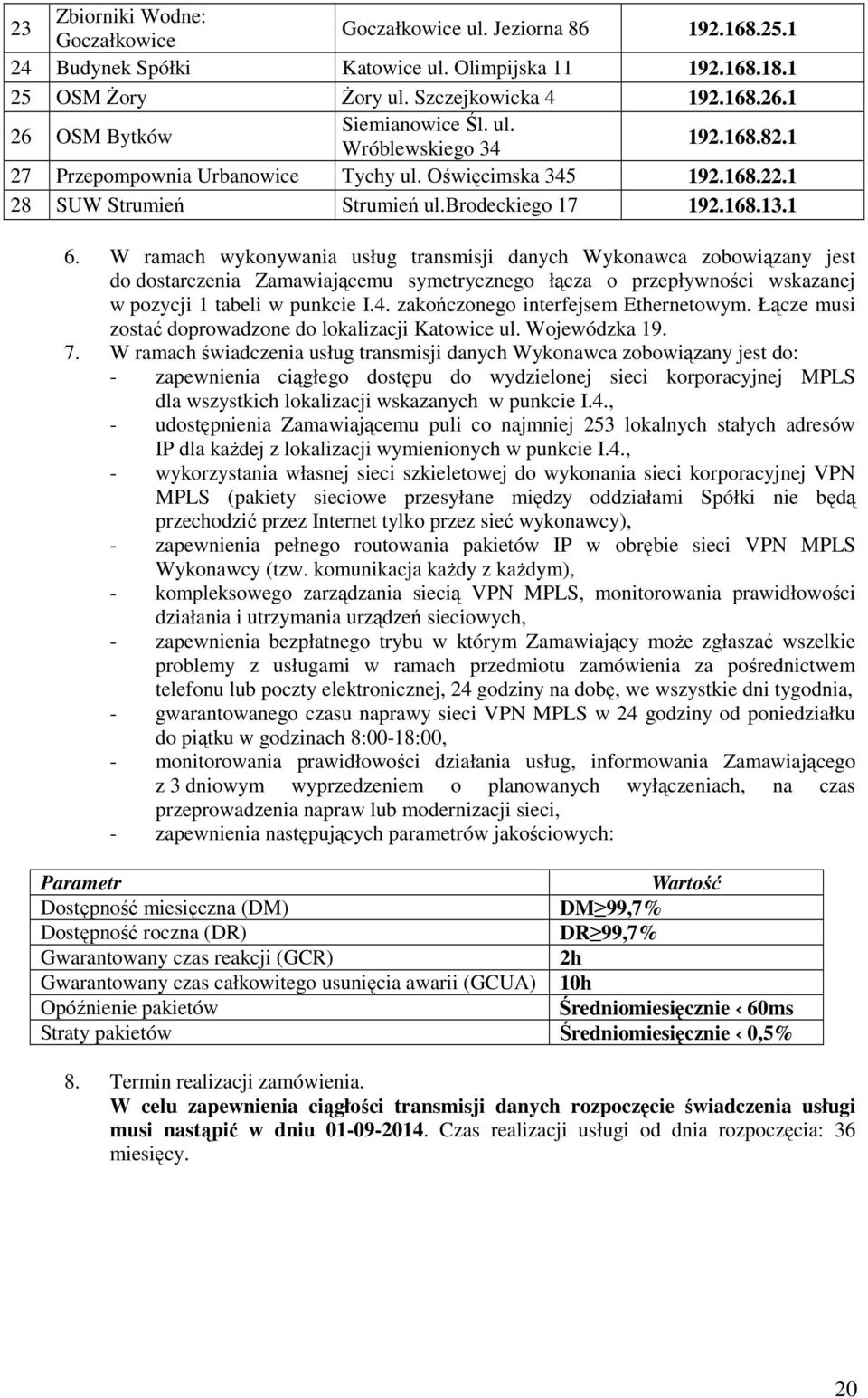 W ramach wykonywania usług transmisji danych Wykonawca zobowiązany jest do dostarczenia Zamawiającemu symetrycznego łącza o przepływności wskazanej w pozycji 1 tabeli w punkcie I.4.