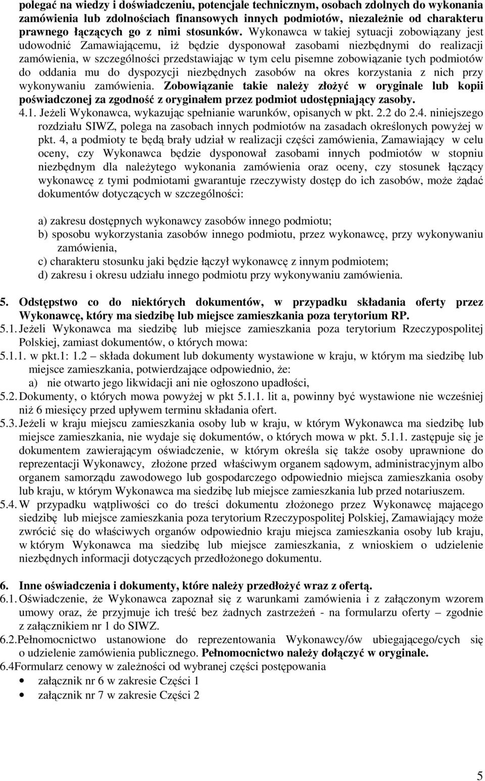 Wykonawca w takiej sytuacji zobowiązany jest udowodnić Zamawiającemu, iŝ będzie dysponował zasobami niezbędnymi do realizacji zamówienia, w szczególności przedstawiając w tym celu pisemne