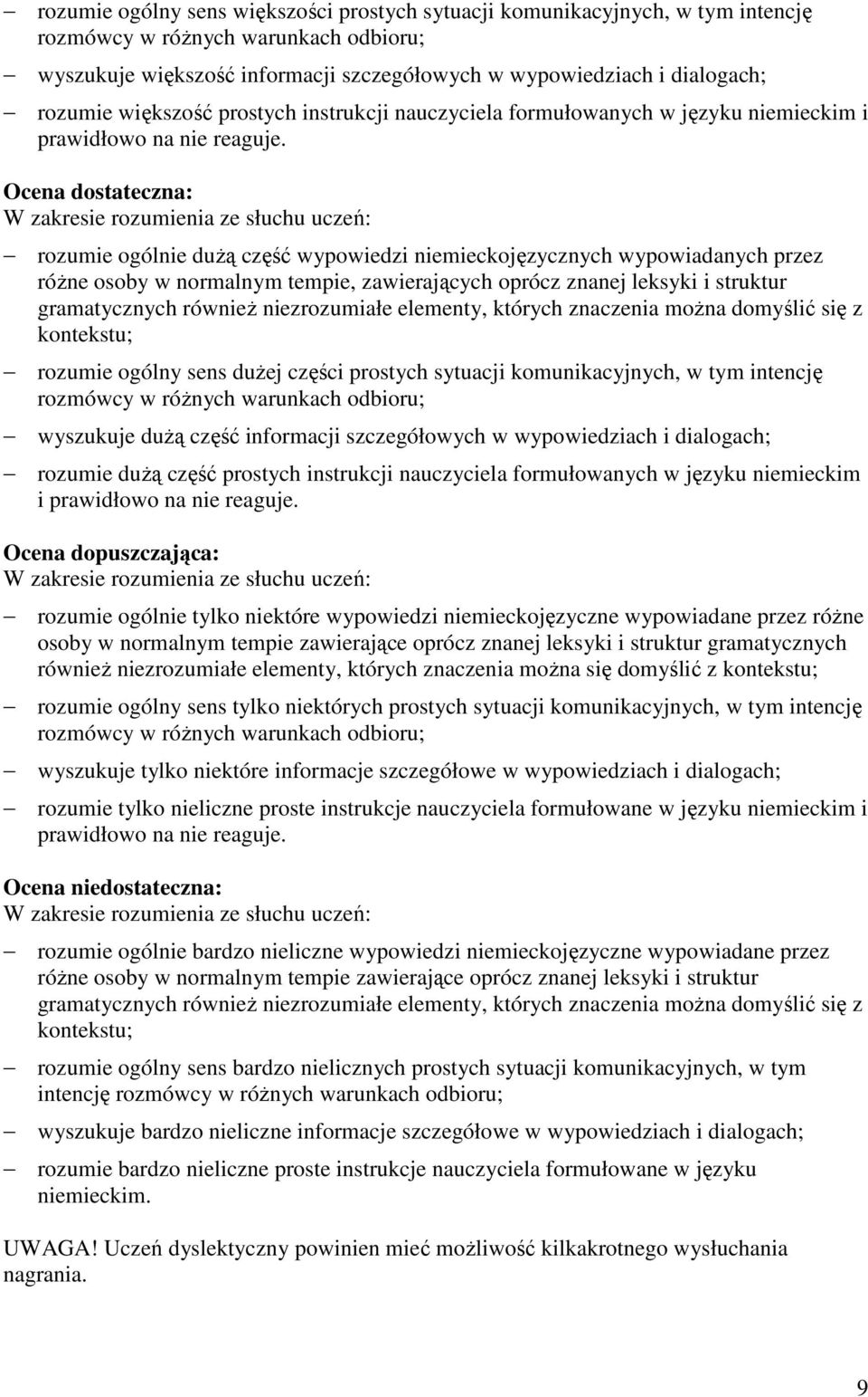 Ocena dostateczna: W zakresie rozumienia ze słuchu uczeń: rozumie ogólnie dużą część wypowiedzi niemieckojęzycznych wypowiadanych przez różne osoby w normalnym tempie, zawierających oprócz znanej