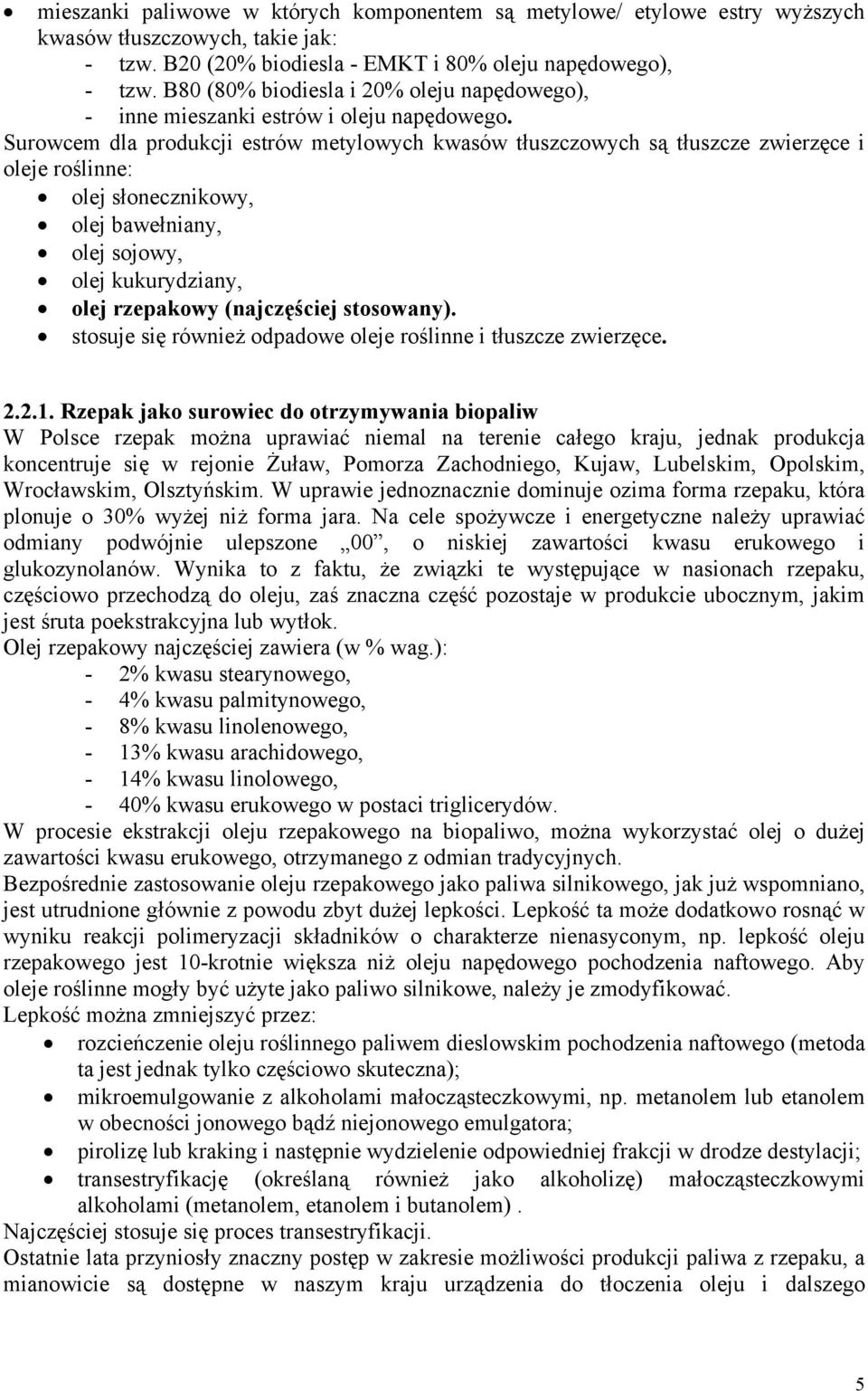 Surowcem dla produkcji estrów metylowych kwasów tłuszczowych są tłuszcze zwierzęce i oleje roślinne: olej słonecznikowy, olej bawełniany, olej sojowy, olej kukurydziany, olej rzepakowy (najczęściej