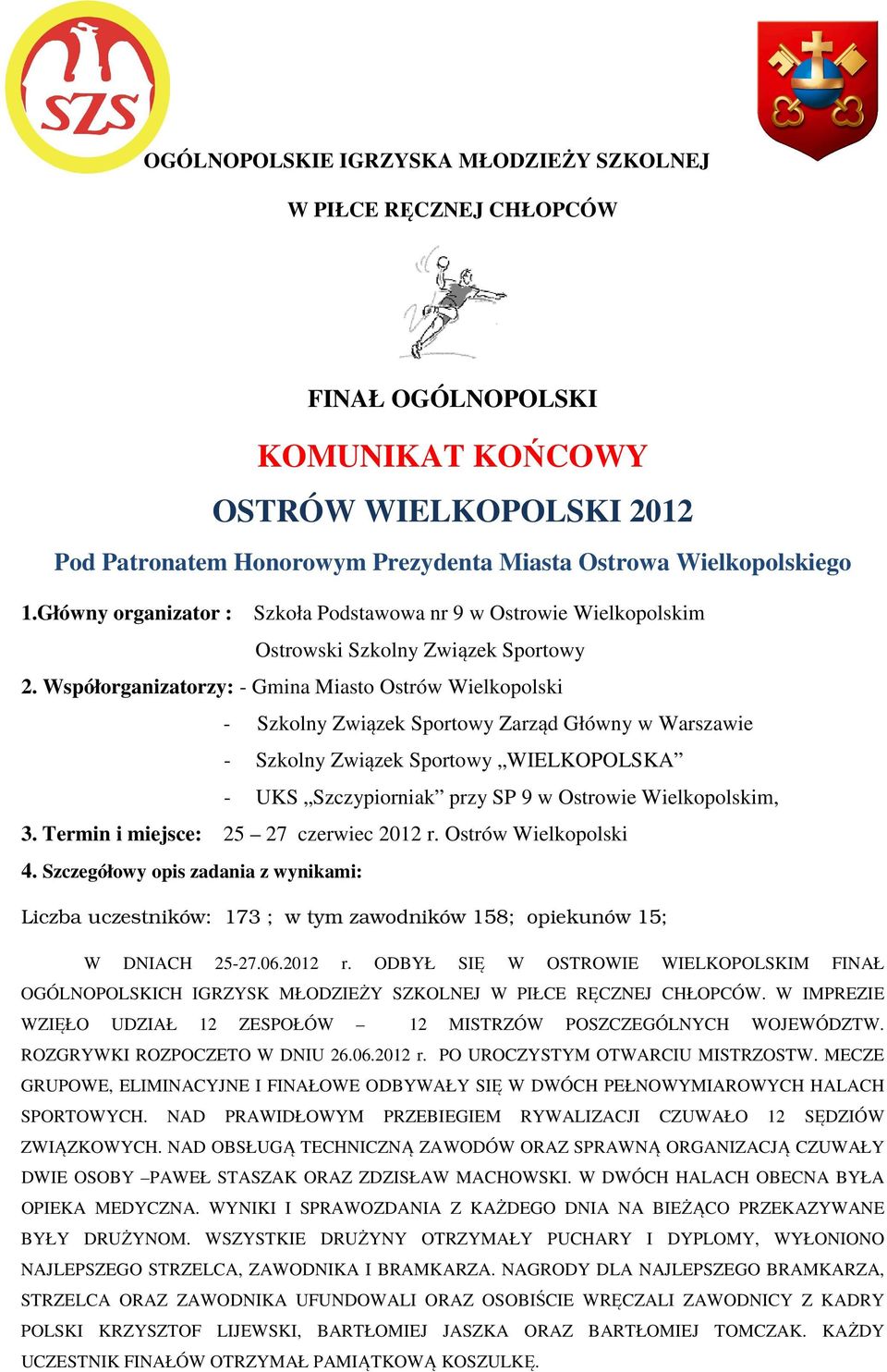 Współorganizatorzy: - Gmina Miasto Ostrów Wielkopolski - Szkolny Związek Sportowy Zarząd Główny w Warszawie - Szkolny Związek Sportowy WIELKOPOLSKA - UKS Szczypiorniak przy SP 9 w Ostrowie