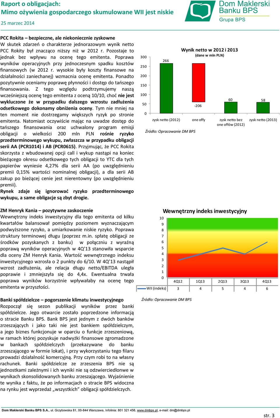 wysokie były koszty finansowe na działalności zaniechanej) wzmacnia ocenę emitenta. Ponadto pozytywnie oceniamy poprawę płynności i dostęp do taoszego finansowania.