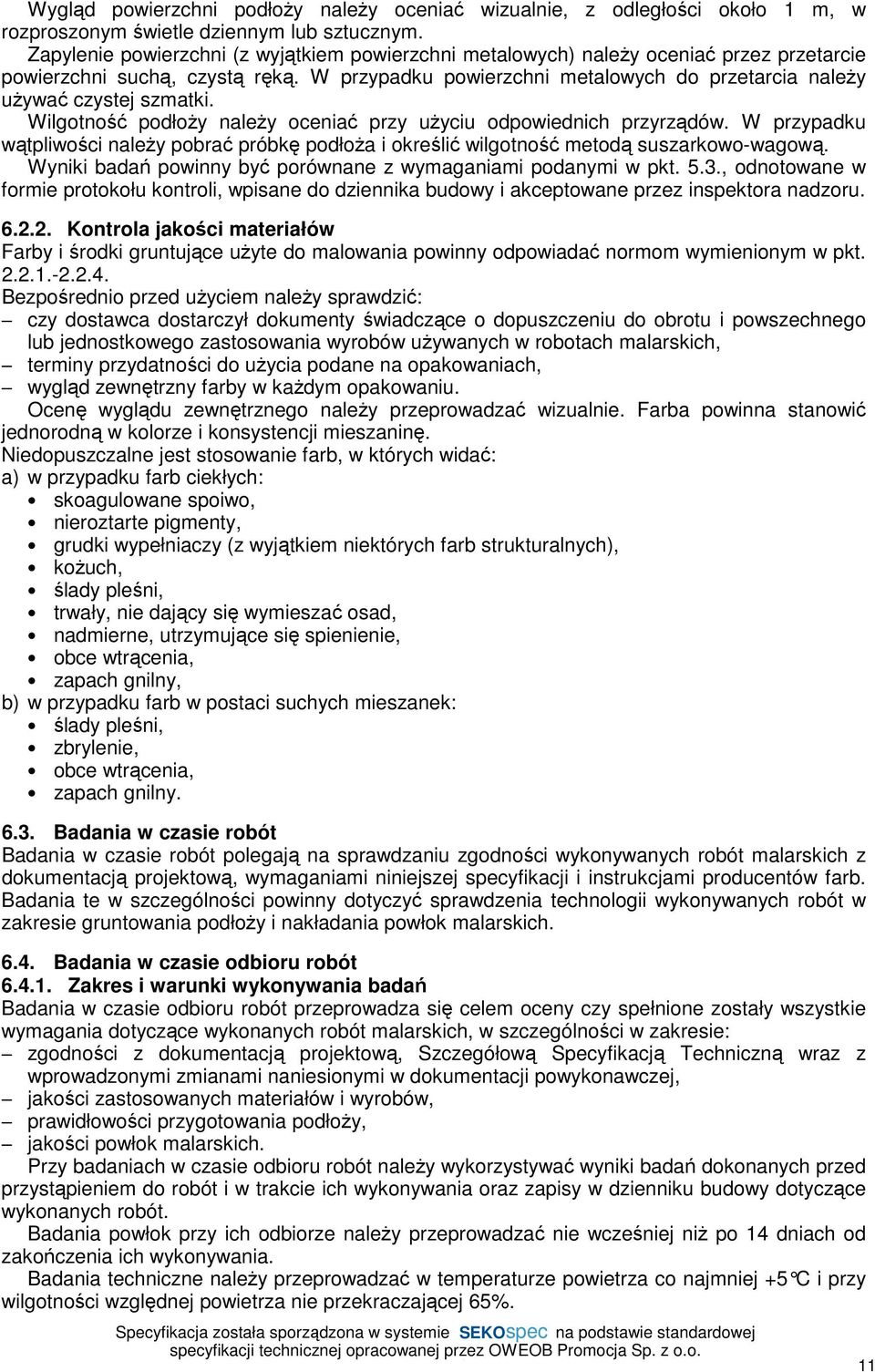 W przypadku powierzchni metalowych do przetarcia naleŝy uŝywać czystej szmatki. Wilgotność podłoŝy naleŝy oceniać przy uŝyciu odpowiednich przyrządów.