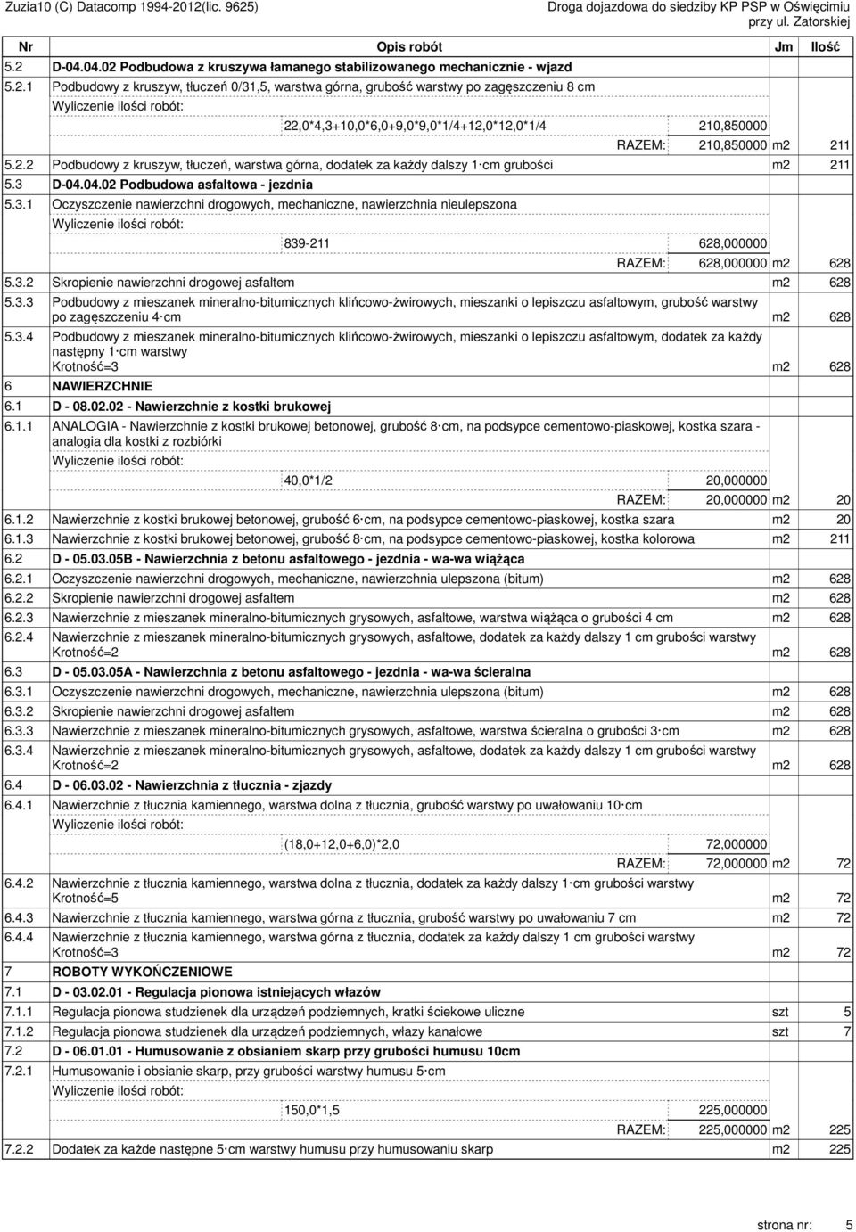 D-04.04.02 Podbudowa asfaltowa - jezdnia 5.3.1 Oczyszczenie nawierzchni drogowych, mechaniczne, nawierzchnia nieulepszona 839-211 628,000000 RAZEM: 628,000000 m2 628 5.3.2 Skropienie nawierzchni drogowej asfaltem m2 628 5.