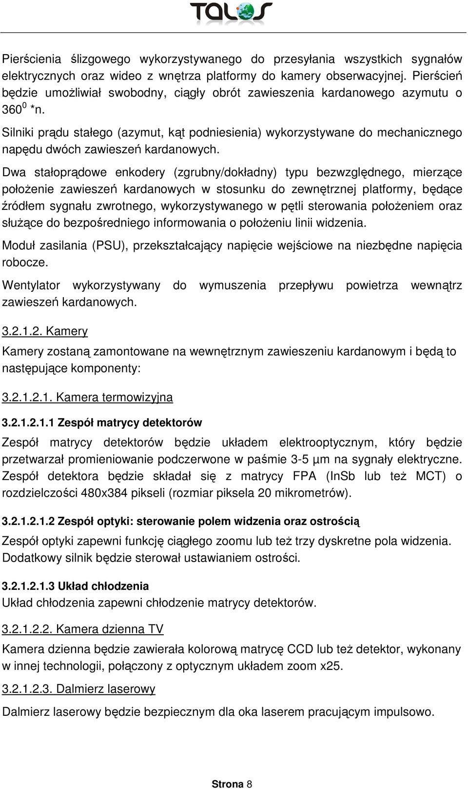 Silniki prądu stałego (azymut, kąt podniesienia) wykorzystywane do mechanicznego napędu dwóch zawieszeń kardanowych.