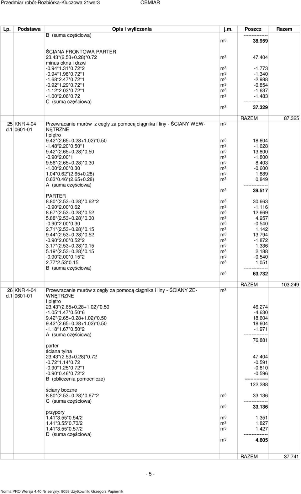 325 Przewracanie urów z cegły za poocą ciągnika i liny - ŚCIANY WEW- NĘTRZNE I piętro 9.42*(2.65+0.28+1.02)*0.50 18.604-1.48*2.20*0.50*1-1.628 9.42*(2.65+0.28)*0.50 13.800-0.90*2.00*1-1.800 9.56*(2.