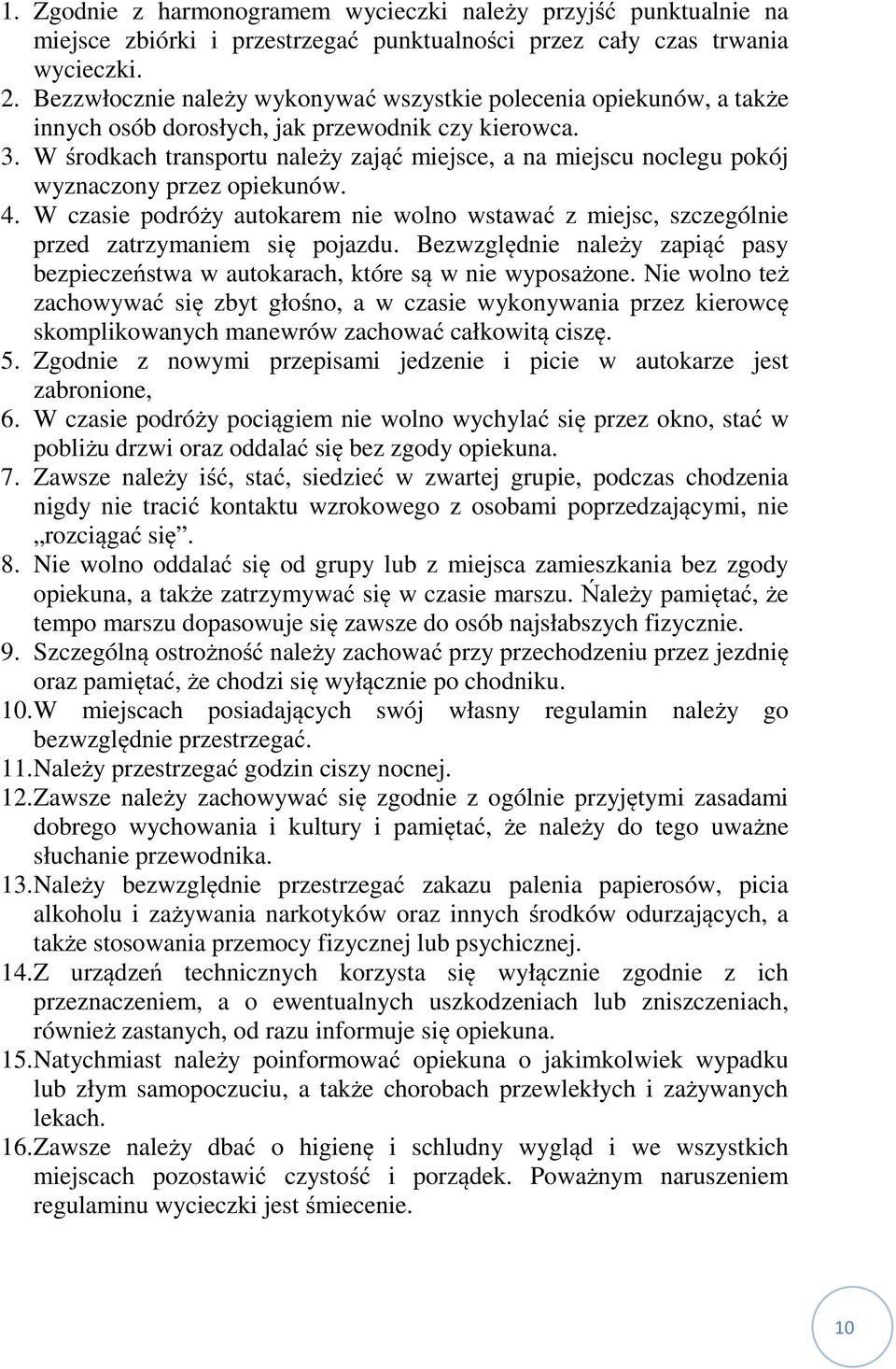 W środkach transportu należy zająć miejsce, a na miejscu noclegu pokój wyznaczony przez opiekunów. 4. W czasie podróży autokarem nie wolno wstawać z miejsc, szczególnie przed zatrzymaniem się pojazdu.