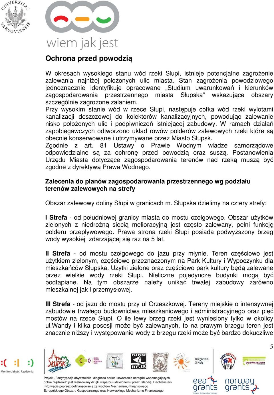 Przy wysokim stanie wód w rzece Słupi, następuje cofka wód rzeki wylotami kanalizacji deszczowej do kolektorów kanalizacyjnych, powodując zalewanie nisko położonych ulic i podpiwniczeń istniejącej
