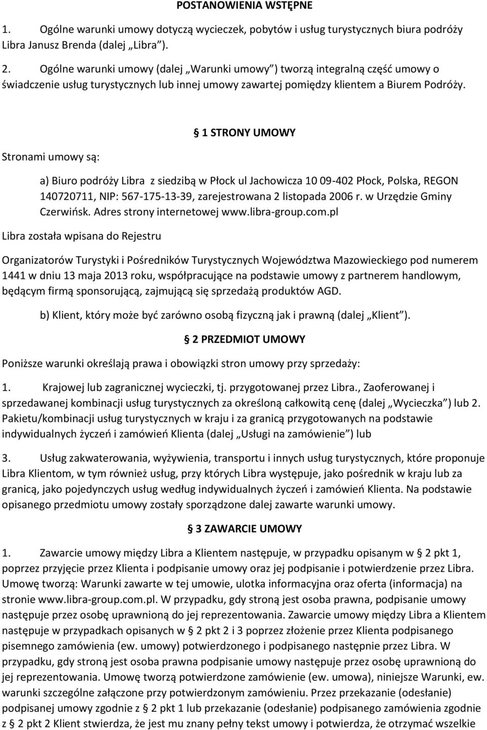 Stronami umowy są: 1 STRONY UMOWY a) Biuro podróży Libra z siedzibą w Płock ul Jachowicza 10 09-402 Płock, Polska, REGON 140720711, NIP: 567-175-13-39, zarejestrowana 2 listopada 2006 r.