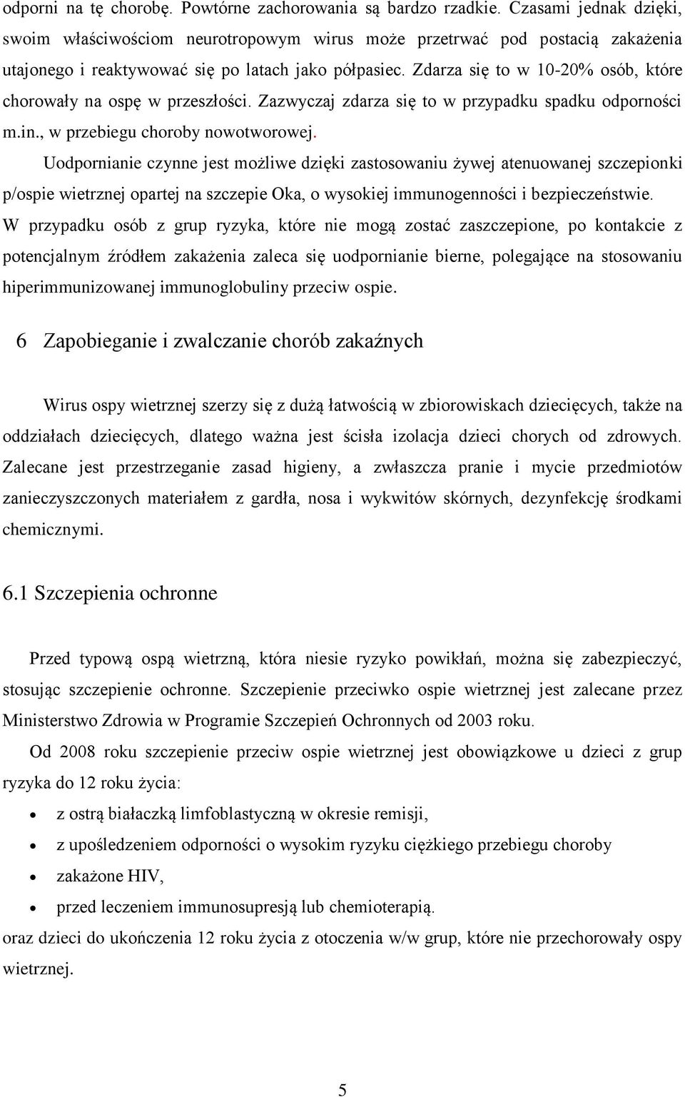 Zdarza się to w 10-20% osób, które chorowały na ospę w przeszłości. Zazwyczaj zdarza się to w przypadku spadku odporności m.in., w przebiegu choroby nowotworowej.