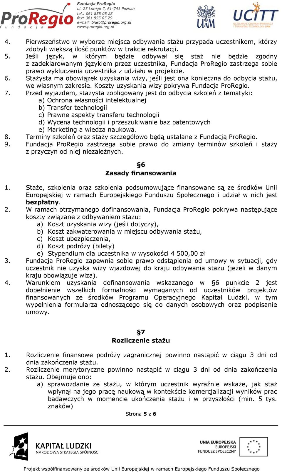 Stażysta ma obowiązek uzyskania wizy, jeśli jest ona konieczna do odbycia stażu, we własnym zakresie. Koszty uzyskania wizy pokrywa Fundacja ProRegio. 7.