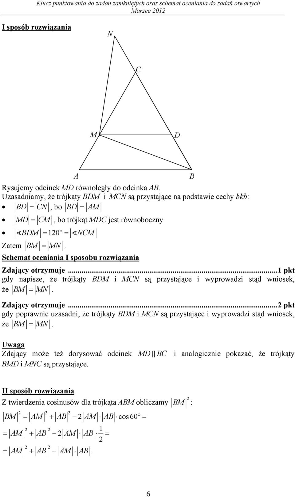 Schemat oceiaia I sposobu rozwiązaia Zdający otrzymuje... pkt gdy apisze, że trójkąty DM i MCN są przystające i wyprowadzi stąd wiosek, że M MN. Zdający otrzymuje... pkt gdy poprawie uzasadi, że trójkąty DM i MCN są przystające i wyprowadzi stąd wiosek, że M MN.