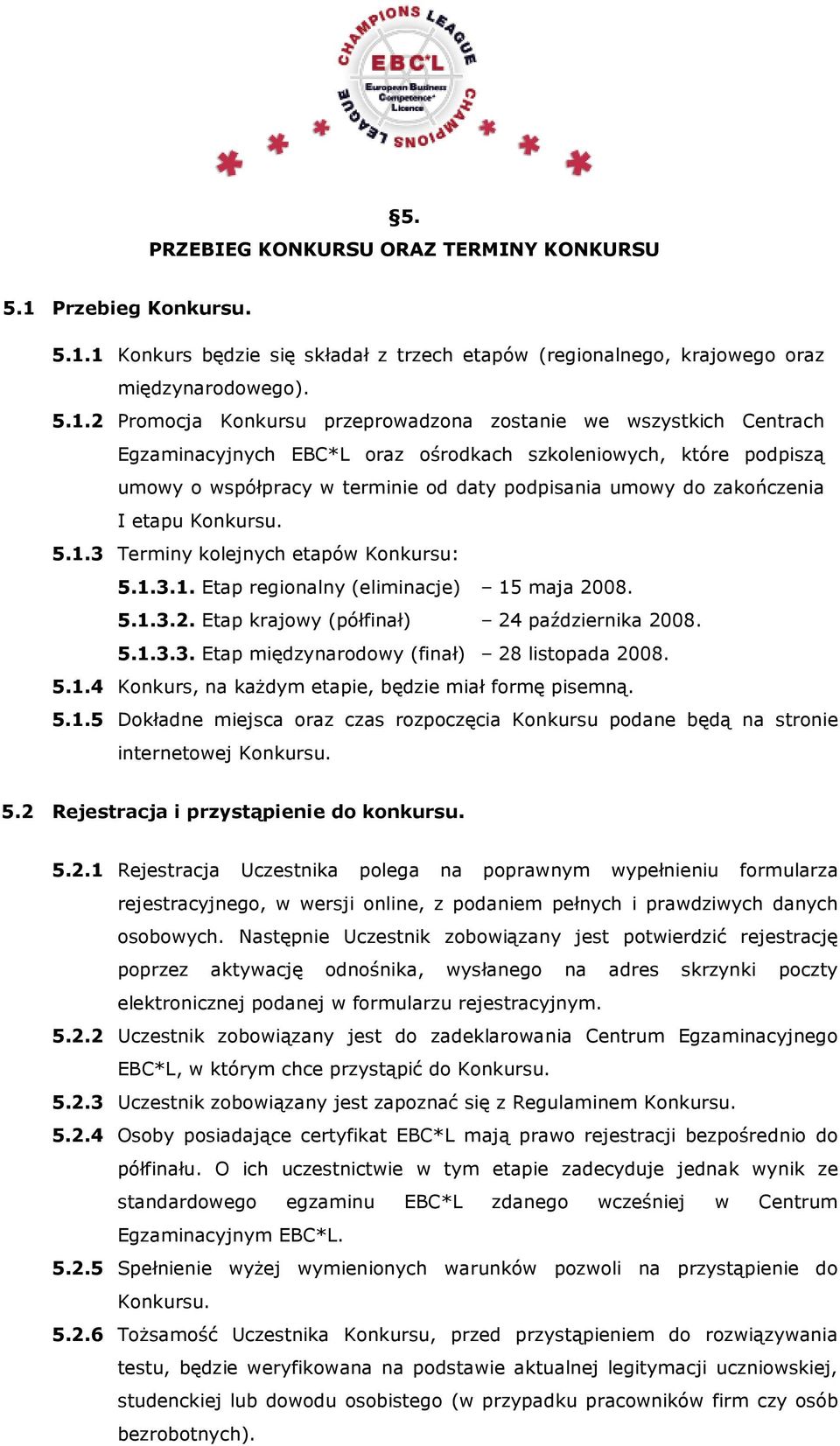 1 Konkurs będzie się składał z trzech etapów (regionalnego, krajowego oraz międzynarodowego). 5.1.2 Promocja Konkursu przeprowadzona zostanie we wszystkich Centrach Egzaminacyjnych EBC*L oraz