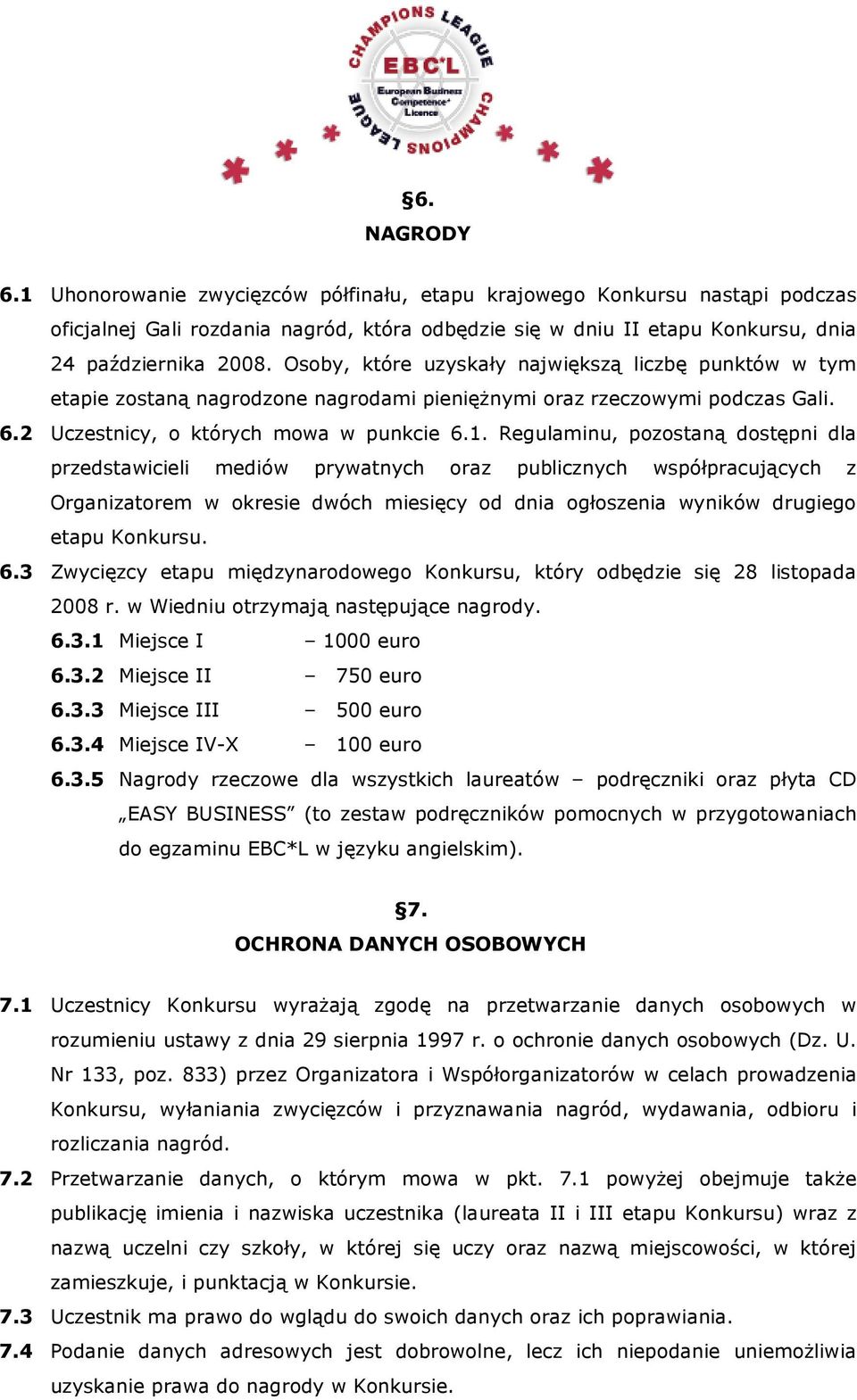 Regulaminu, pozostaną dostępni dla przedstawicieli mediów prywatnych oraz publicznych współpracujących z Organizatorem w okresie dwóch miesięcy od dnia ogłoszenia wyników drugiego etapu Konkursu. 6.