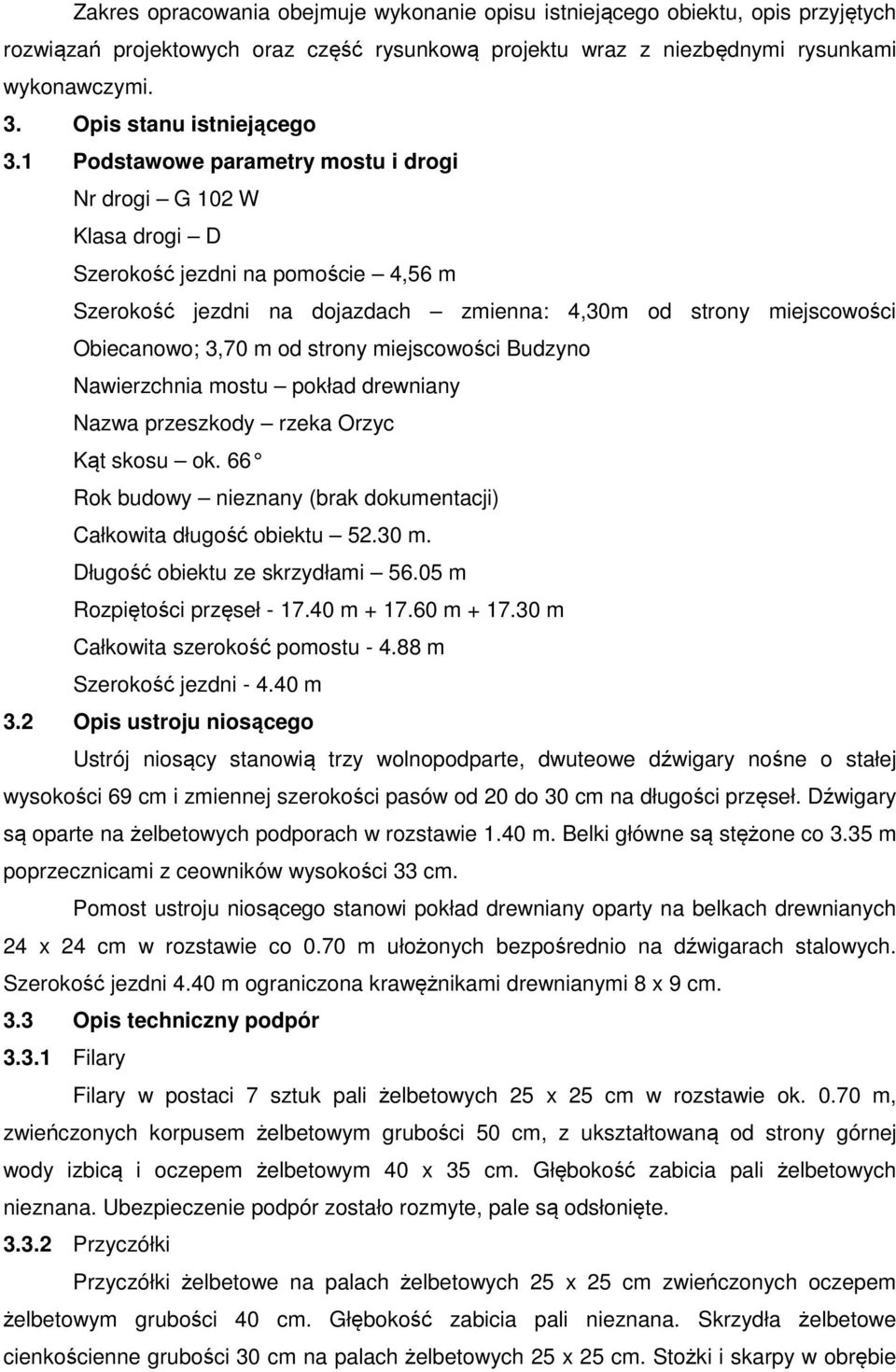 1 Podstawowe parametry mostu i drogi Nr drogi G 102 W Klasa drogi D Szerokość jezdni na pomoście 4,56 m Szerokość jezdni na dojazdach zmienna: 4,30m od strony miejscowości Obiecanowo; 3,70 m od