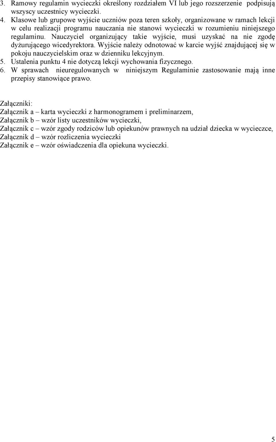 Nauczyciel organizujący takie wyjście, musi uzyskać na nie zgodę dyżurującego wicedyrektora. Wyjście należy odnotować w karcie wyjść znajdującej się w pokoju nauczycielskim oraz w dzienniku lekcyjnym.