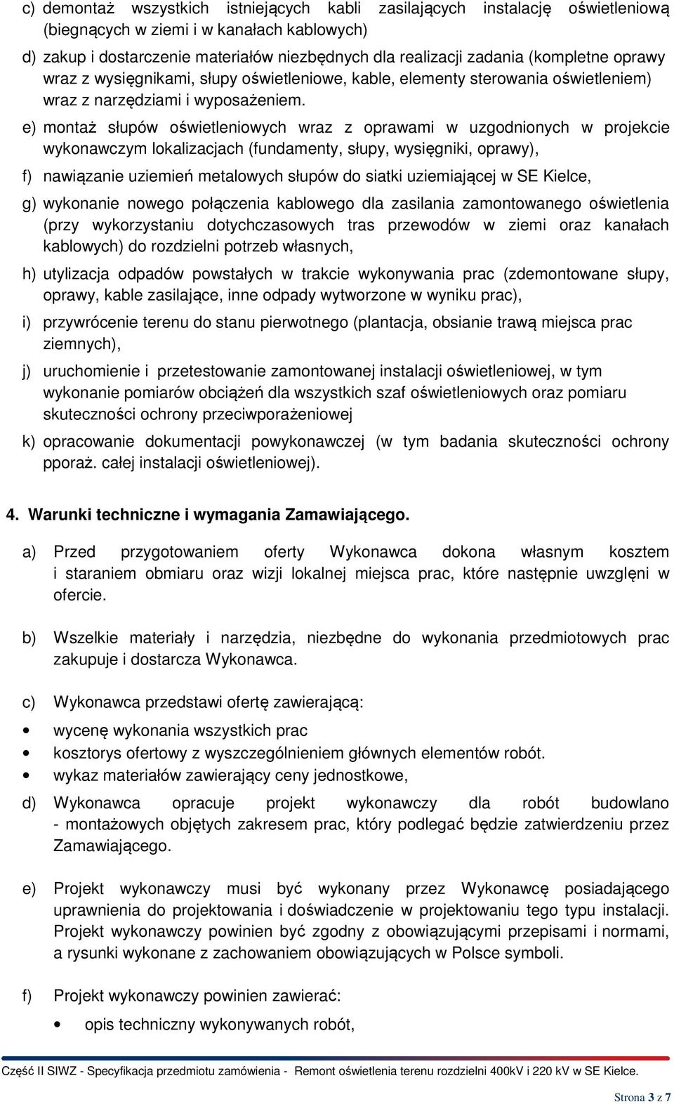 e) montaż słupów oświetleniowych wraz z oprawami w uzgodnionych w projekcie wykonawczym lokalizacjach (fundamenty, słupy, wysięgniki, oprawy), f) nawiązanie uziemień metalowych słupów do siatki