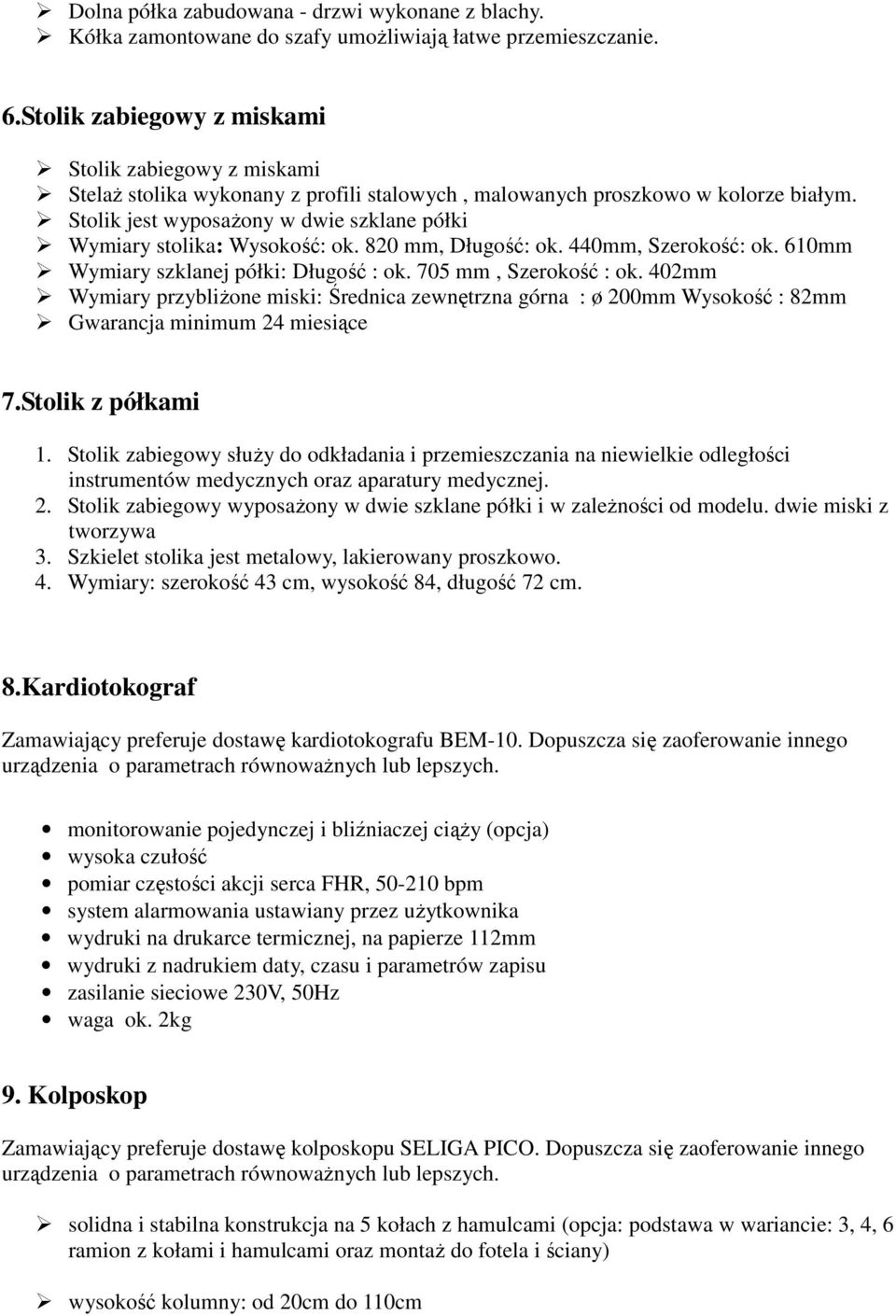 Stolik jest wyposażony w dwie szklane półki Wymiary stolika: Wysokość: ok. 820 mm, Długość: ok. 440mm, Szerokość: ok. 610mm Wymiary szklanej półki: Długość : ok. 705 mm, Szerokość : ok.