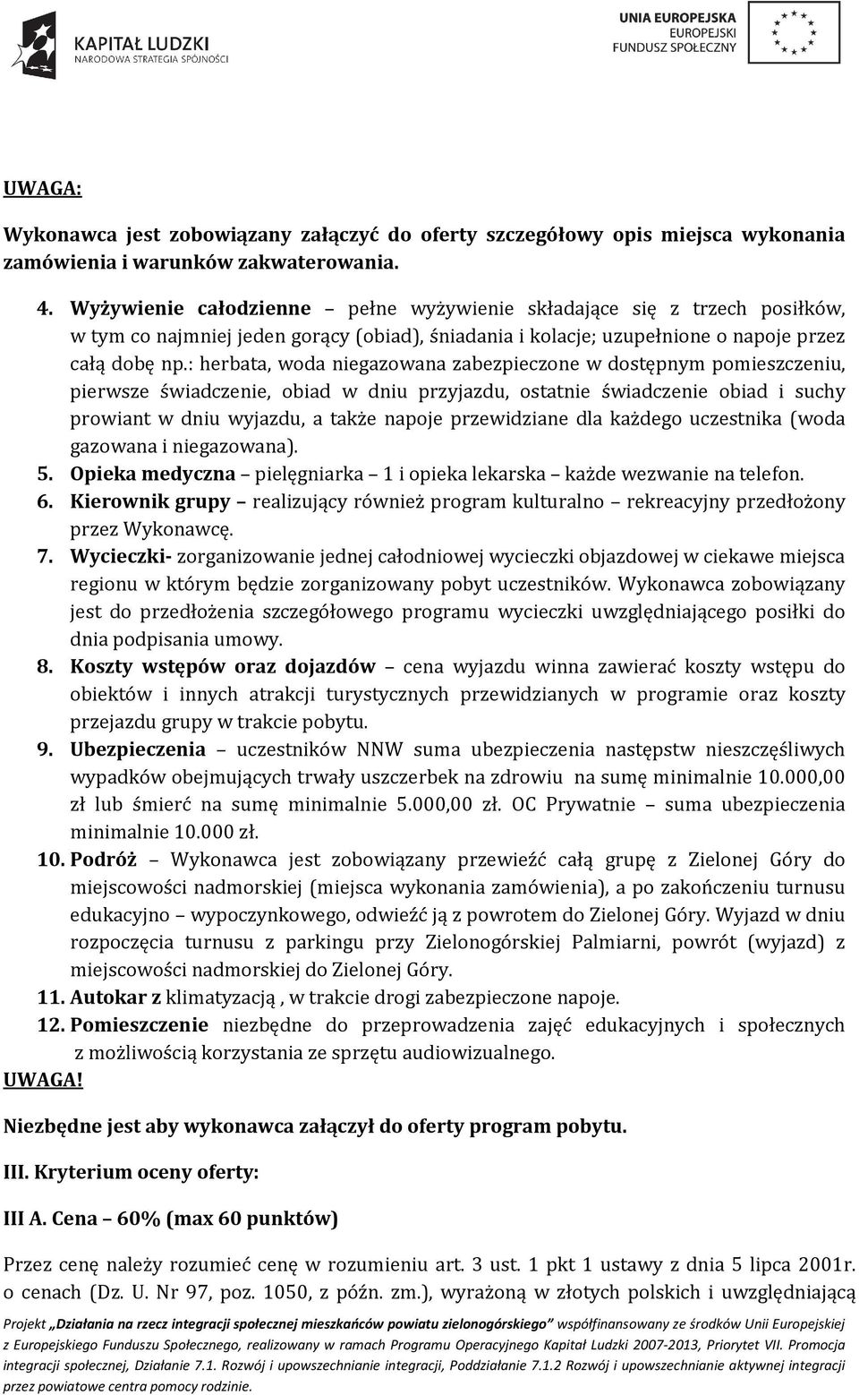 : herbata, woda niegazowana zabezpieczone w dostępnym pomieszczeniu, pierwsze świadczenie, obiad w dniu przyjazdu, ostatnie świadczenie obiad i suchy prowiant w dniu wyjazdu, a także napoje