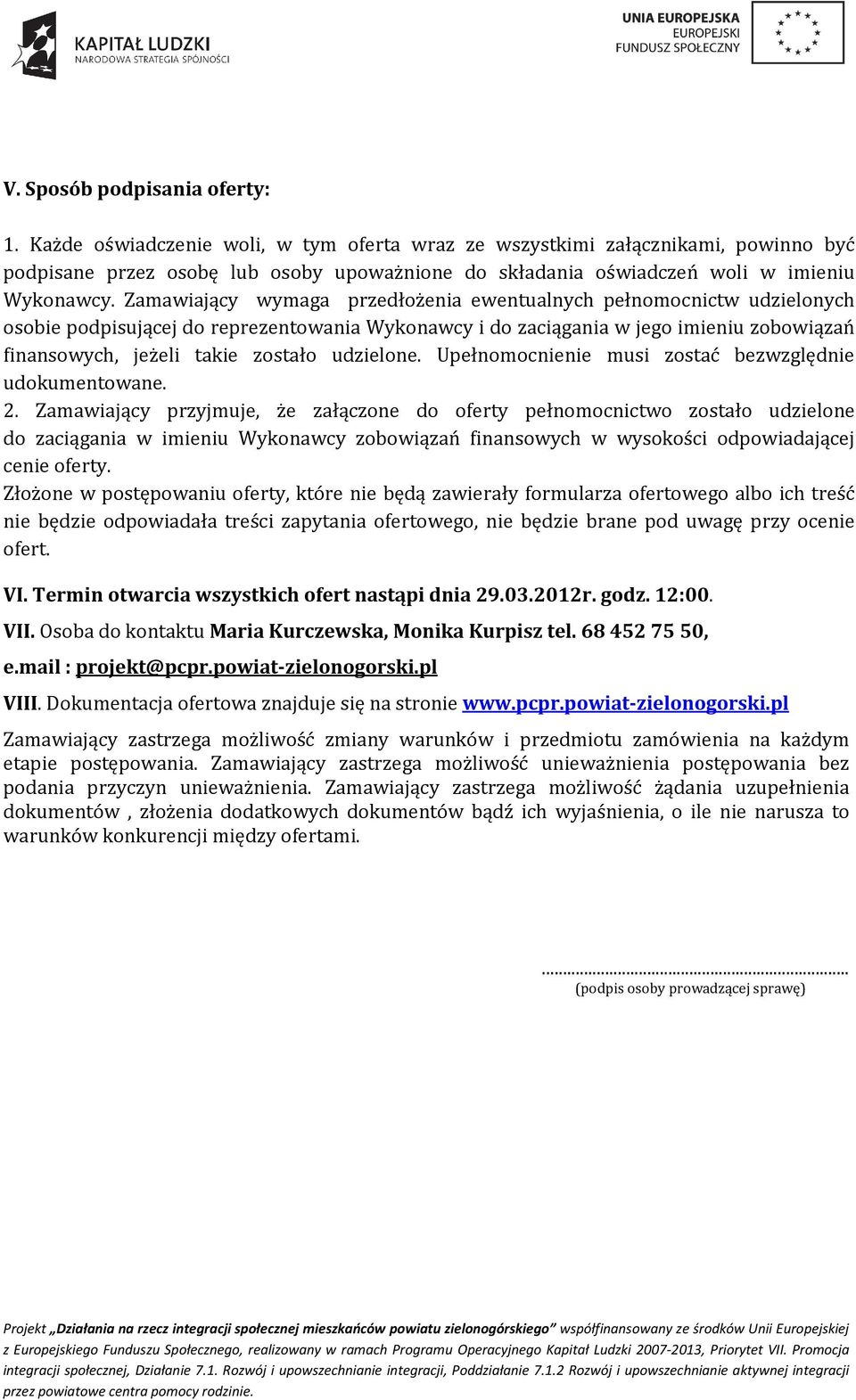 Zamawiający wymaga przedłożenia ewentualnych pełnomocnictw udzielonych osobie podpisującej do reprezentowania Wykonawcy i do zaciągania w jego imieniu zobowiązań finansowych, jeżeli takie zostało