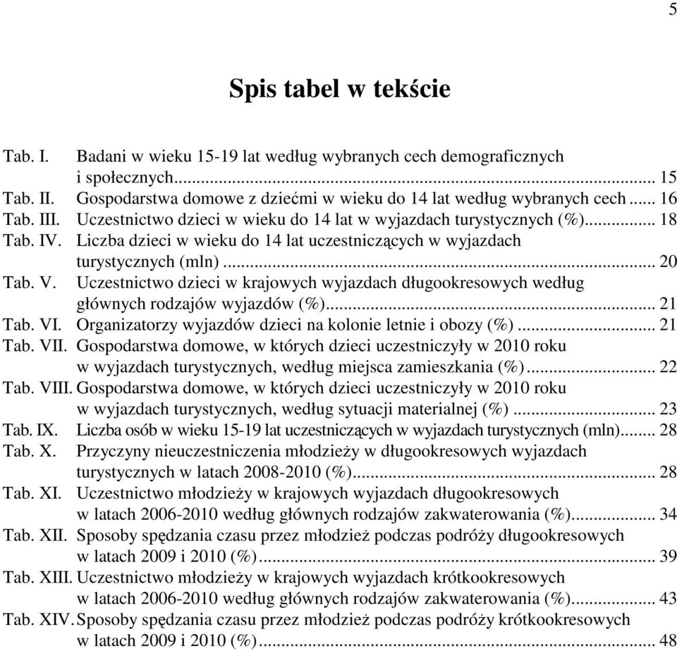 Liczba dzieci w wieku do 14 lat uczestniczących w wyjazdach Tab. V. turystycznych (mln)... 20 Uczestnictwo dzieci w krajowych wyjazdach długookresowych według głównych rodzajów wyjazdów (%)... 21 Tab.