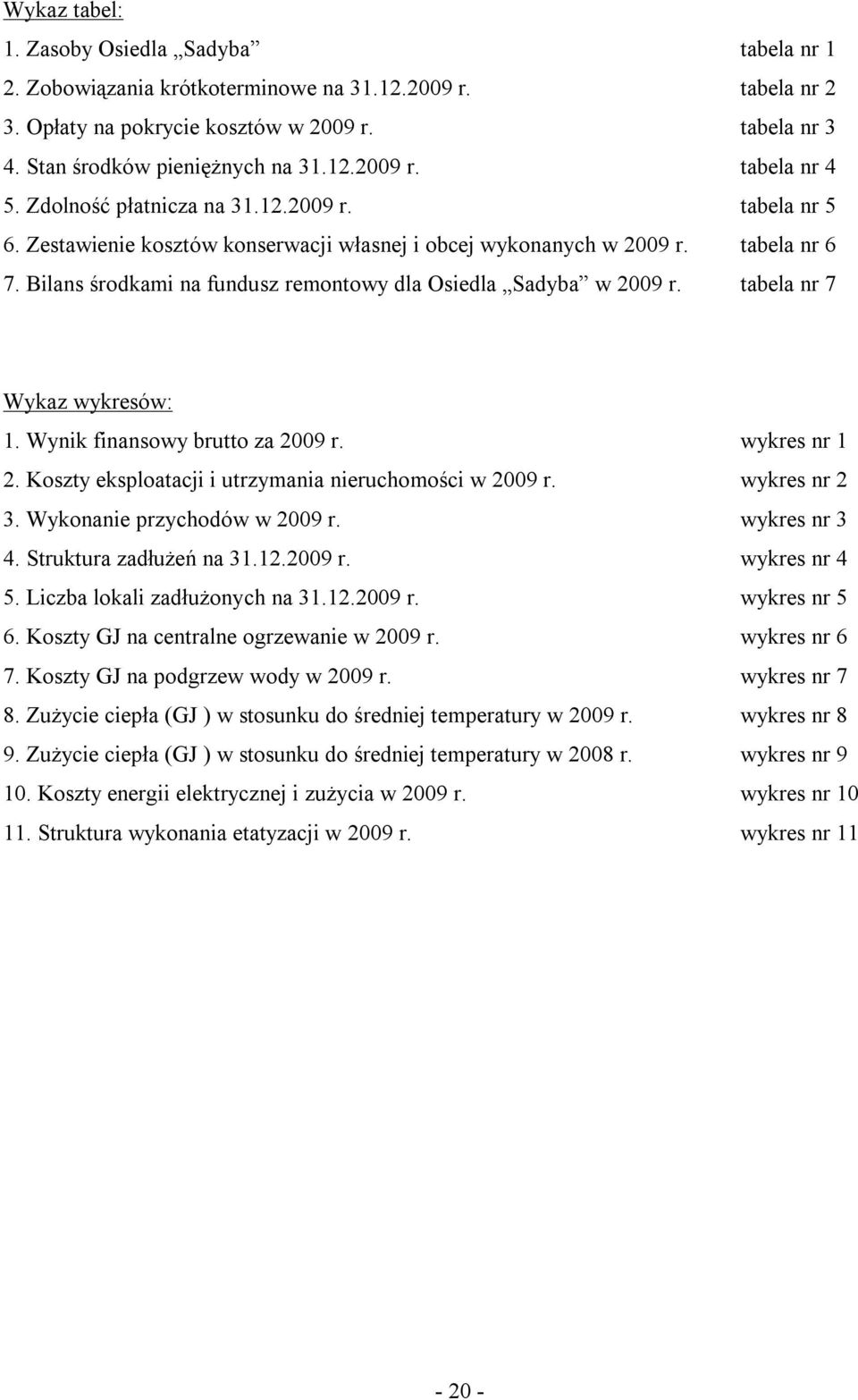 tabela nr 7 Wykaz wykresów: 1. Wynik finansowy brutto za 29 r. wykres nr 1 2. Koszty eksploatacji i utrzymania nieruchomości w 29 r. wykres nr 2 3. Wykonanie przychodów w 29 r. wykres nr 3 4.