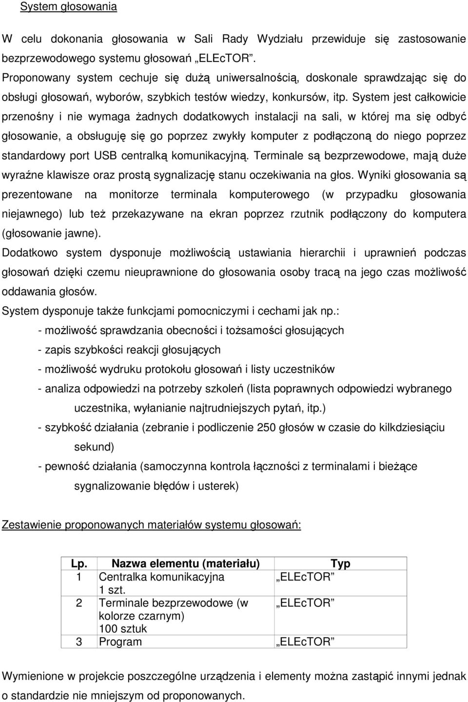 System jest całkowicie przenośny i nie wymaga Ŝadnych dodatkowych instalacji na sali, w której ma się odbyć głosowanie, a obsługuję się go poprzez zwykły komputer z podłączoną do niego poprzez