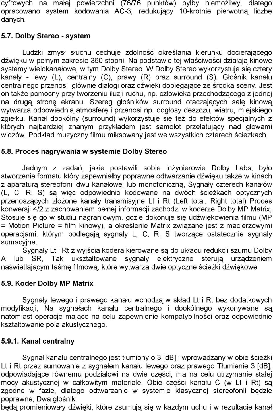 Głośnik kanału centralnego przenosi głównie dialogi oraz dźwięki dobiegające ze środka sceny. Jest on także pomocny przy tworzeniu iluzji ruchu, np.