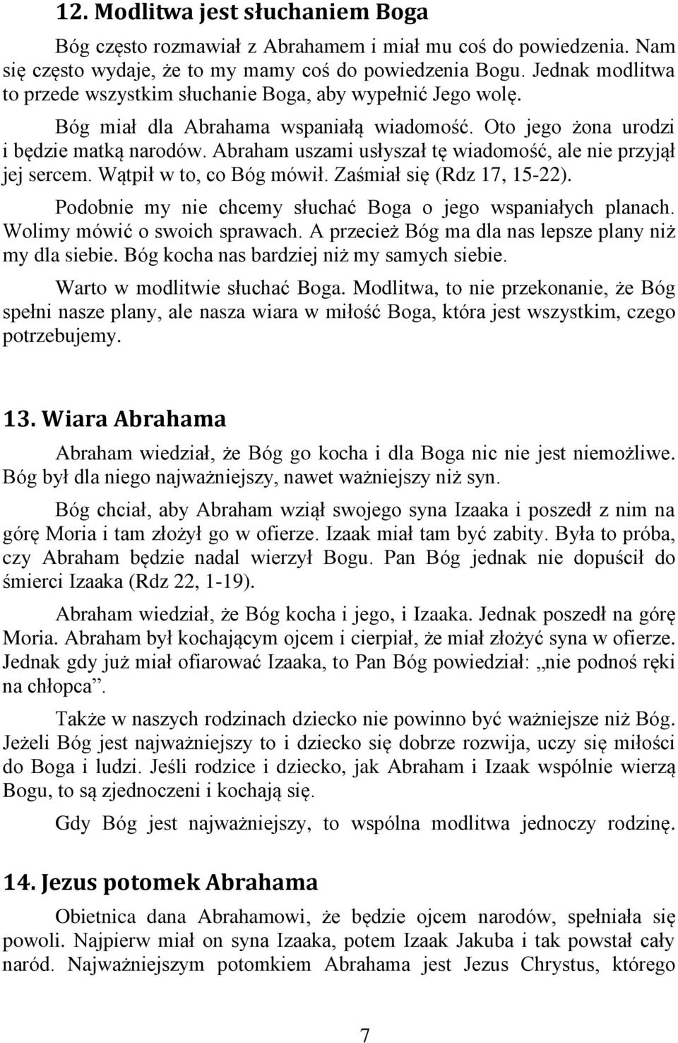 Abraham uszami usłyszał tę wiadomość, ale nie przyjął jej sercem. Wątpił w to, co Bóg mówił. Zaśmiał się (Rdz 17, 15-22). Podobnie my nie chcemy słuchać Boga o jego wspaniałych planach.