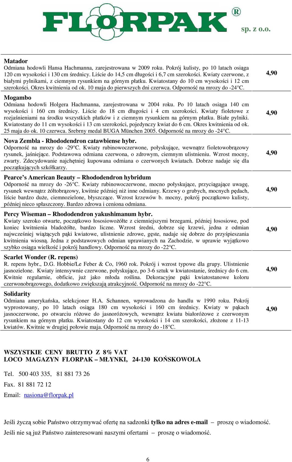 Odporność na mrozy do -24 C. Mogambo Odmiana hodowli Holgera Hachmanna, zarejestrowana w 2004 roku. Po 10 latach osiąga 140 cm wysokości i 160 cm średnicy. Liście do 18 cm długości i 4 cm szerokości.