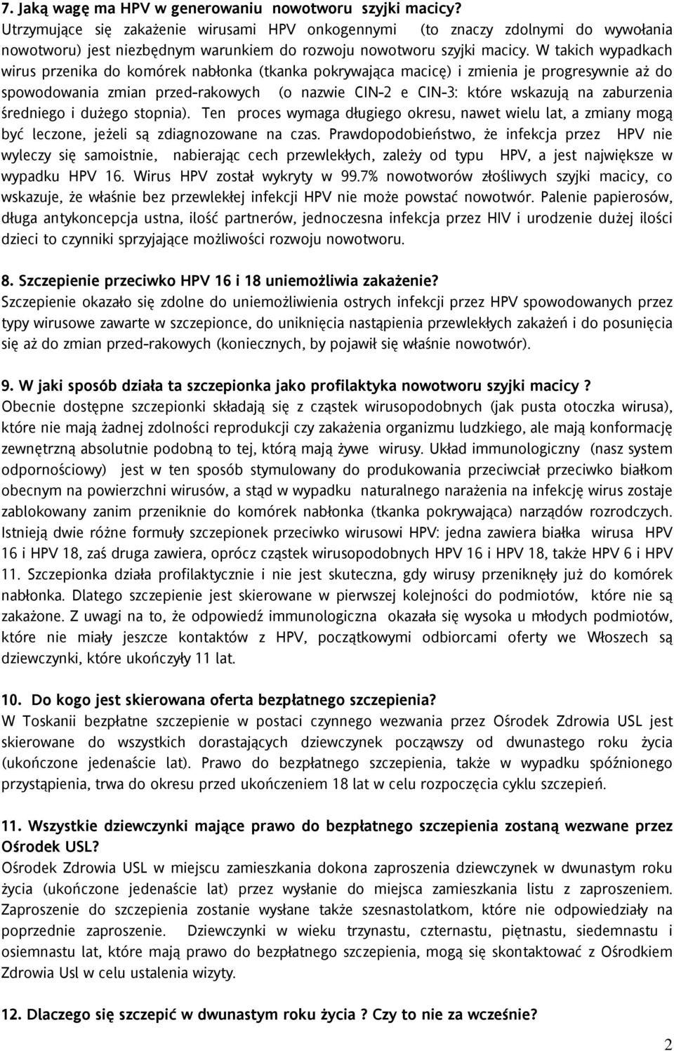 W takich wypadkach wirus przenika do komórek nabłonka (tkanka pokrywająca macicę) i zmienia je progresywnie aż do spowodowania zmian przed-rakowych (o nazwie CIN-2 e CIN-3: które wskazują na