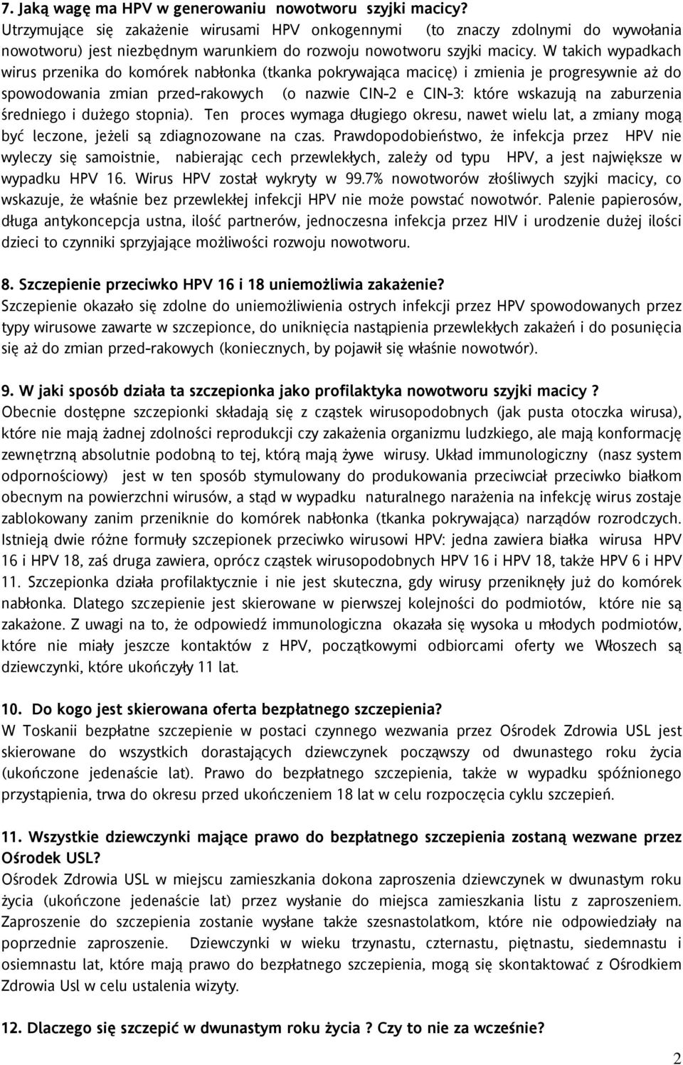 W takich wypadkach wirus przenika do komórek nabłonka (tkanka pokrywająca macicę) i zmienia je progresywnie aż do spowodowania zmian przed-rakowych (o nazwie CIN-2 e CIN-3: które wskazują na