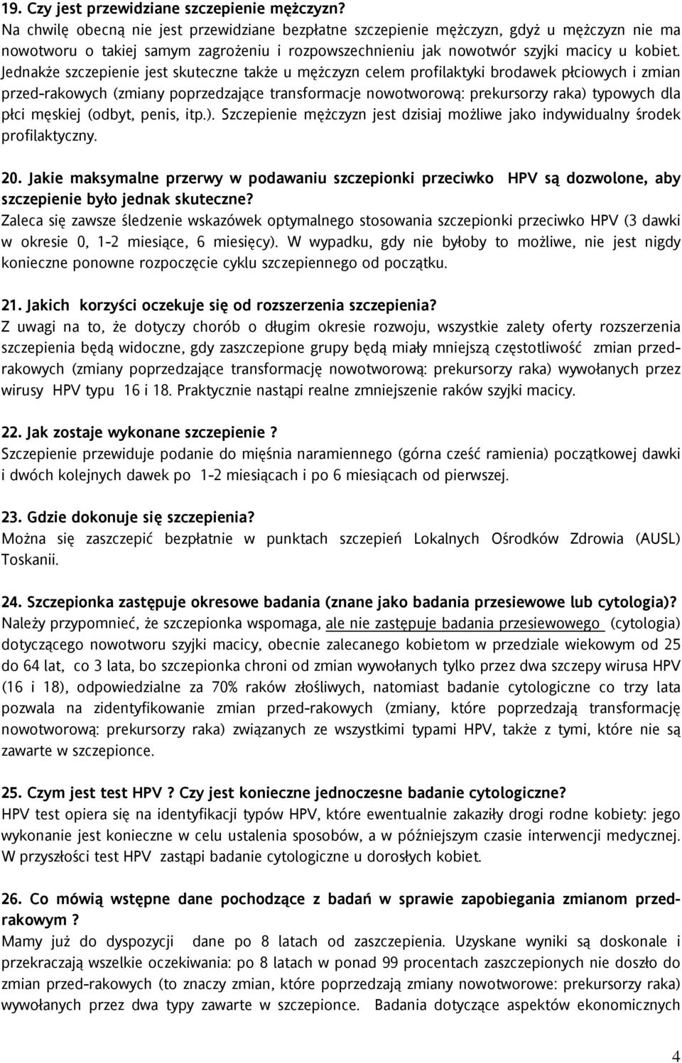 Jednakże szczepienie jest skuteczne także u mężczyzn celem profilaktyki brodawek płciowych i zmian przed-rakowych (zmiany poprzedzające transformacje nowotworową: prekursorzy raka) typowych dla płci