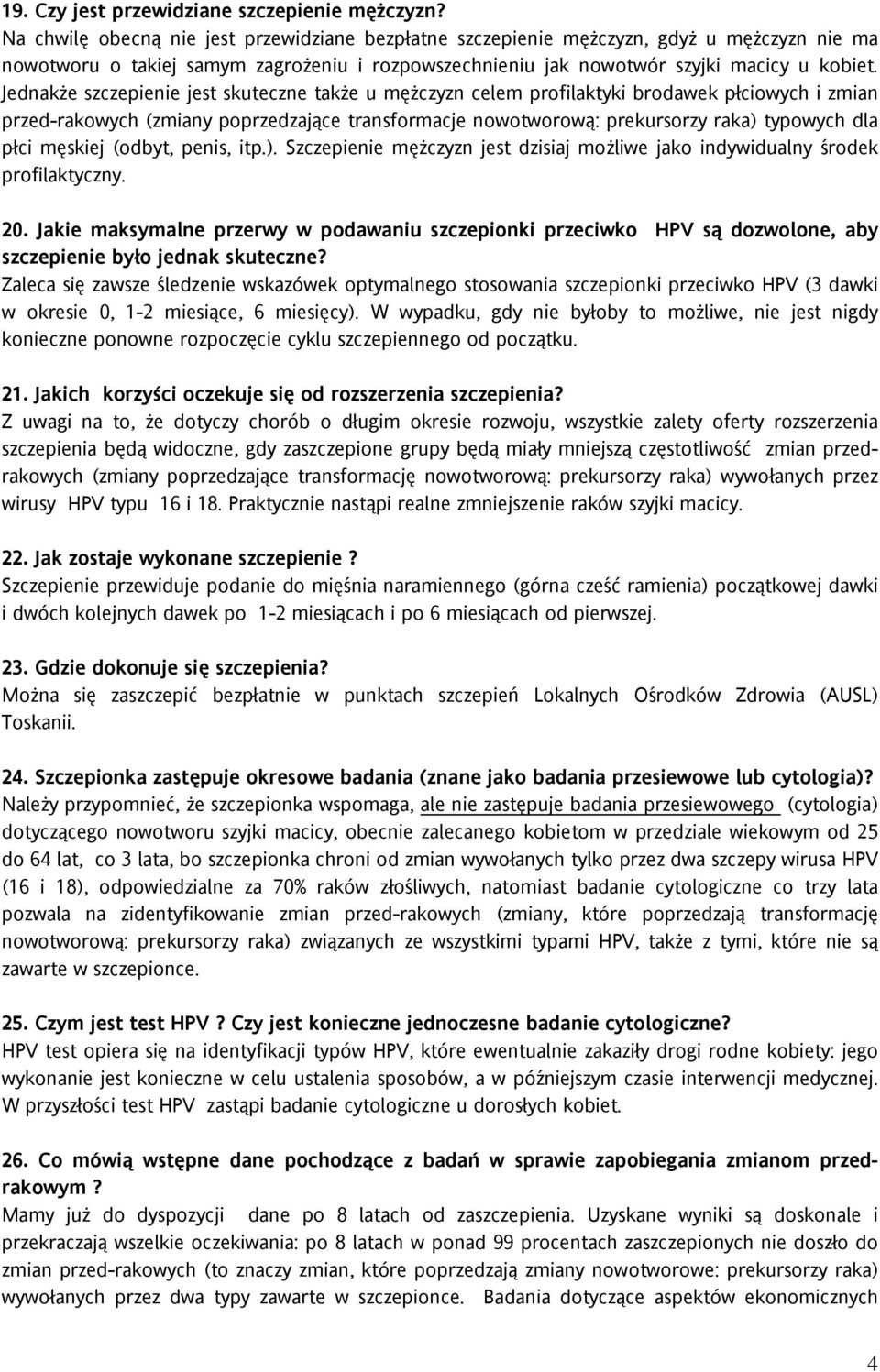 Jednakże szczepienie jest skuteczne także u mężczyzn celem profilaktyki brodawek płciowych i zmian przed-rakowych (zmiany poprzedzające transformacje nowotworową: prekursorzy raka) typowych dla płci