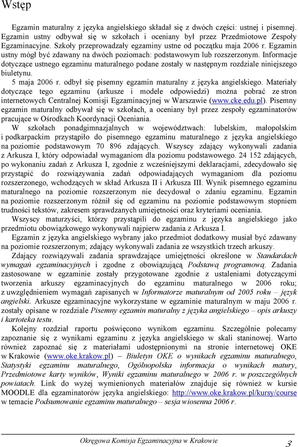 Informacje dotyczące ustnego egzaminu maturalnego podane zostały w następnym rozdziale niniejszego biuletynu. 5 maja 2006 r. odbył się pisemny egzamin maturalny z języka angielskiego.