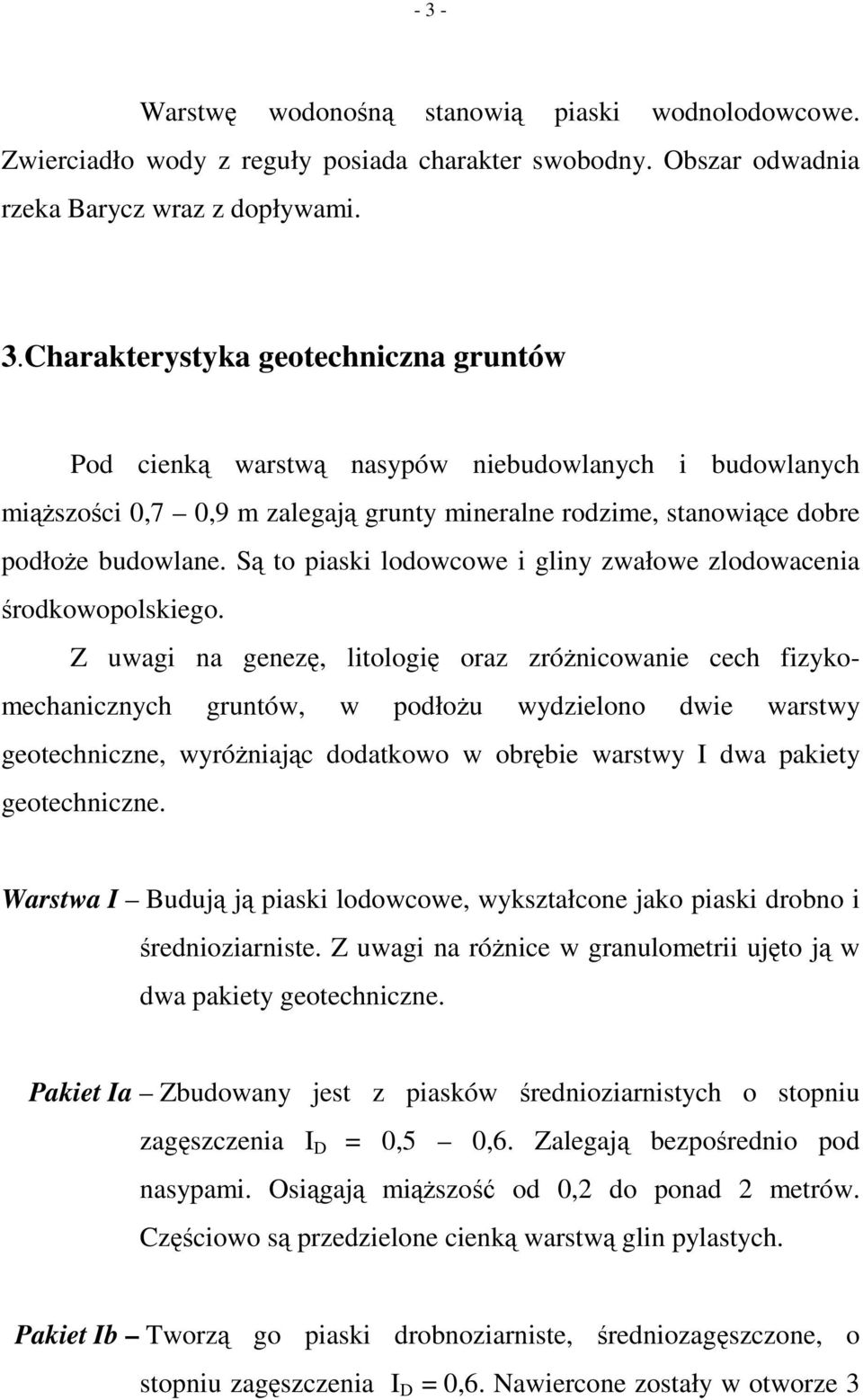 Z uwagi na genezę, litologię oraz zróżnicowanie cech fizykomechanicznych gruntów, w podłożu wydzielono dwie warstwy geotechniczne, wyróżniając dodatkowo w obrębie warstwy I dwa pakiety geotechniczne.