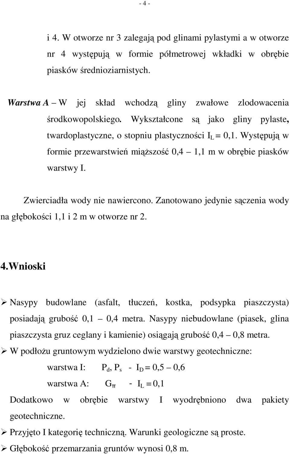 Występują w formie przewarstwień miąższość 0,4 1,1 m w obrębie piasków warstwy I. Zwierciadła wody nie nawiercono. Zanotowano jedynie sączenia wody na głębokości 1,1 i 2 m w otworze nr 2. 4.