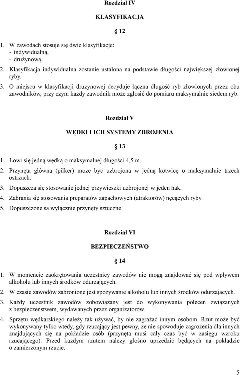 Rozdział V WĘDKI I ICH SYSTEMY ZBROJENIA 13 1. Łowi się jedną wędką o maksymalnej długości 4,5 m. 2. Przynęta główna (pilker) może być uzbrojona w jedną kotwicę o maksymalnie trzech ostrzach. 3.