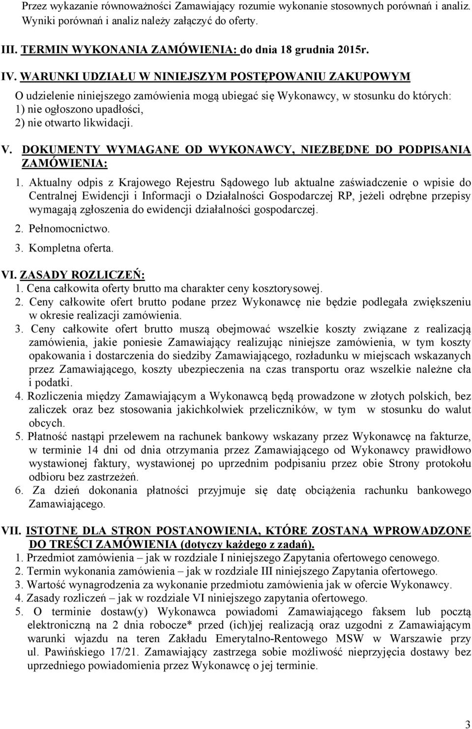 WARUNKI UDZIAŁU W NINIEJSZYM POSTĘPOWANIU ZAKUPOWYM O udzielenie niniejszego zamówienia mogą ubiegać się Wykonawcy, w stosunku do których: 1) nie ogłoszono upadłości, 2) nie otwarto likwidacji. V.