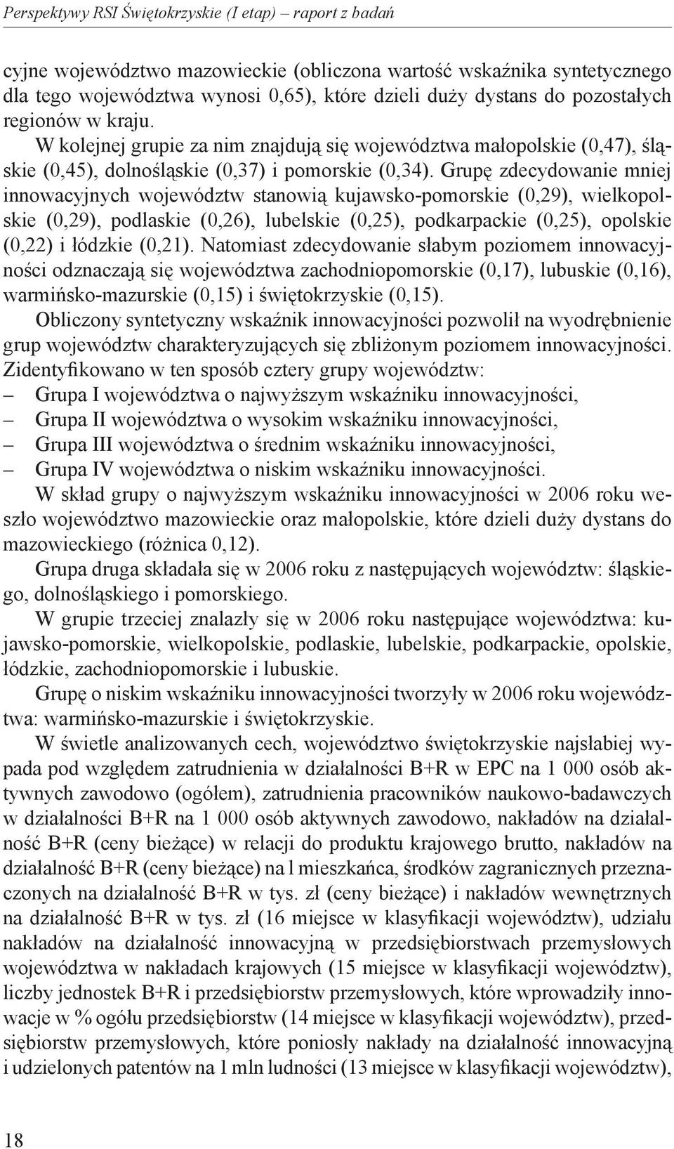 Grupę zdecydowanie mniej innowacyjnych województw stanowią kujawsko-pomorskie (0,29), wielkopolskie (0,29), podlaskie (0,26), lubelskie (0,25), podkarpackie (0,25), opolskie (0,22) i łódzkie (0,21).
