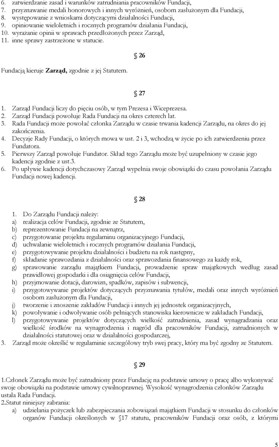 inne sprawy zastrzeżone w statucie. Fundacją kieruje Zarząd, zgodnie z jej Statutem. 26 27 1. Zarząd Fundacji liczy do pięciu osób, w tym Prezesa i Wiceprezesa. 2. Zarząd Fundacji powołuje Rada Fundacji na okres czterech lat.