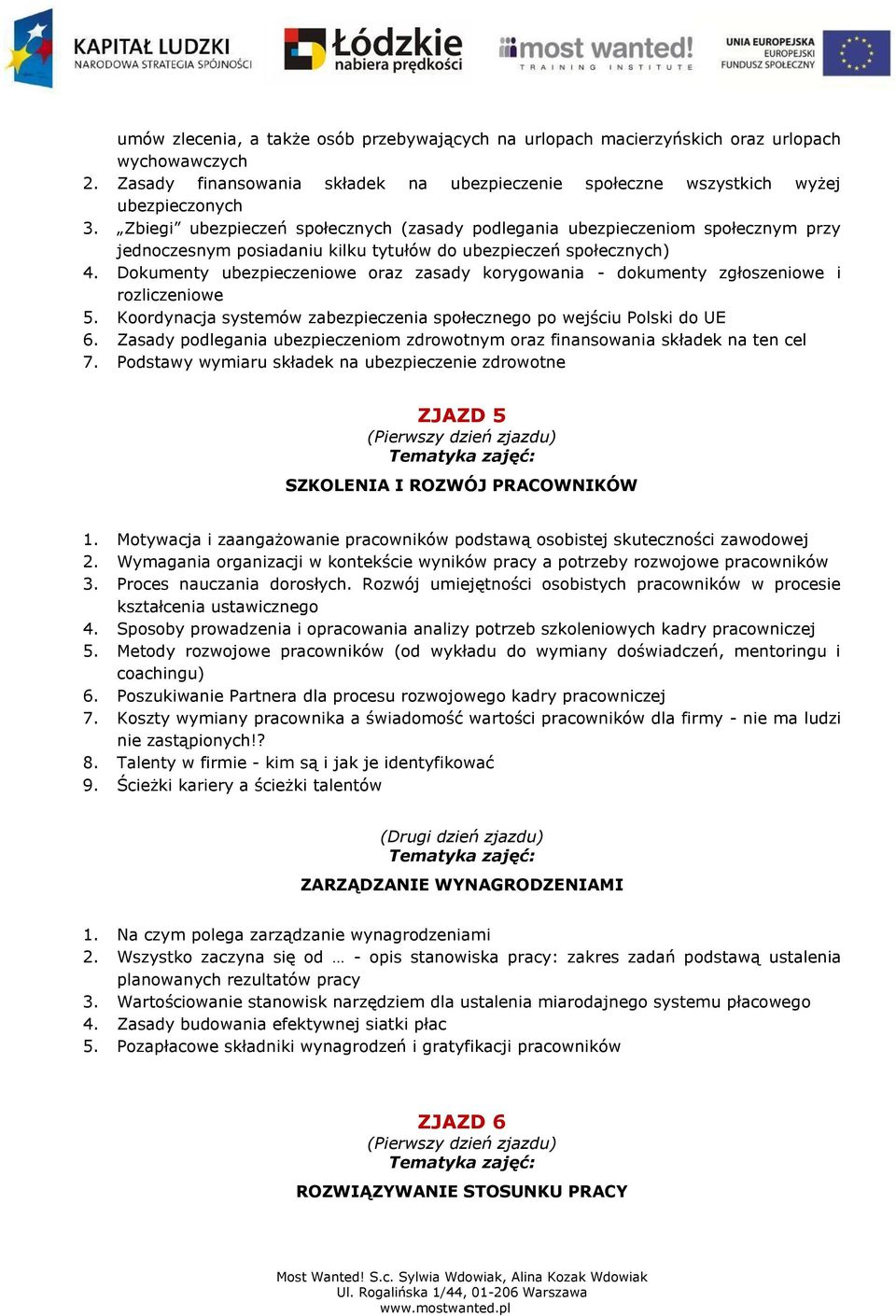 Dokumenty ubezpieczeniowe oraz zasady korygowania - dokumenty zgłoszeniowe i rozliczeniowe 5. Koordynacja systemów zabezpieczenia społecznego po wejściu Polski do UE 6.