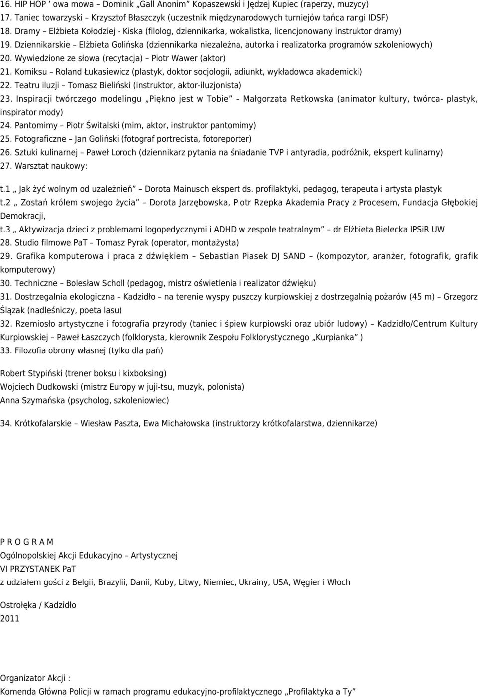 Dziennikarskie Elżbieta Golińska (dziennikarka niezależna, autorka i realizatorka programów szkoleniowych) 20. Wywiedzione ze słowa (recytacja) Piotr Wawer (aktor) 21.