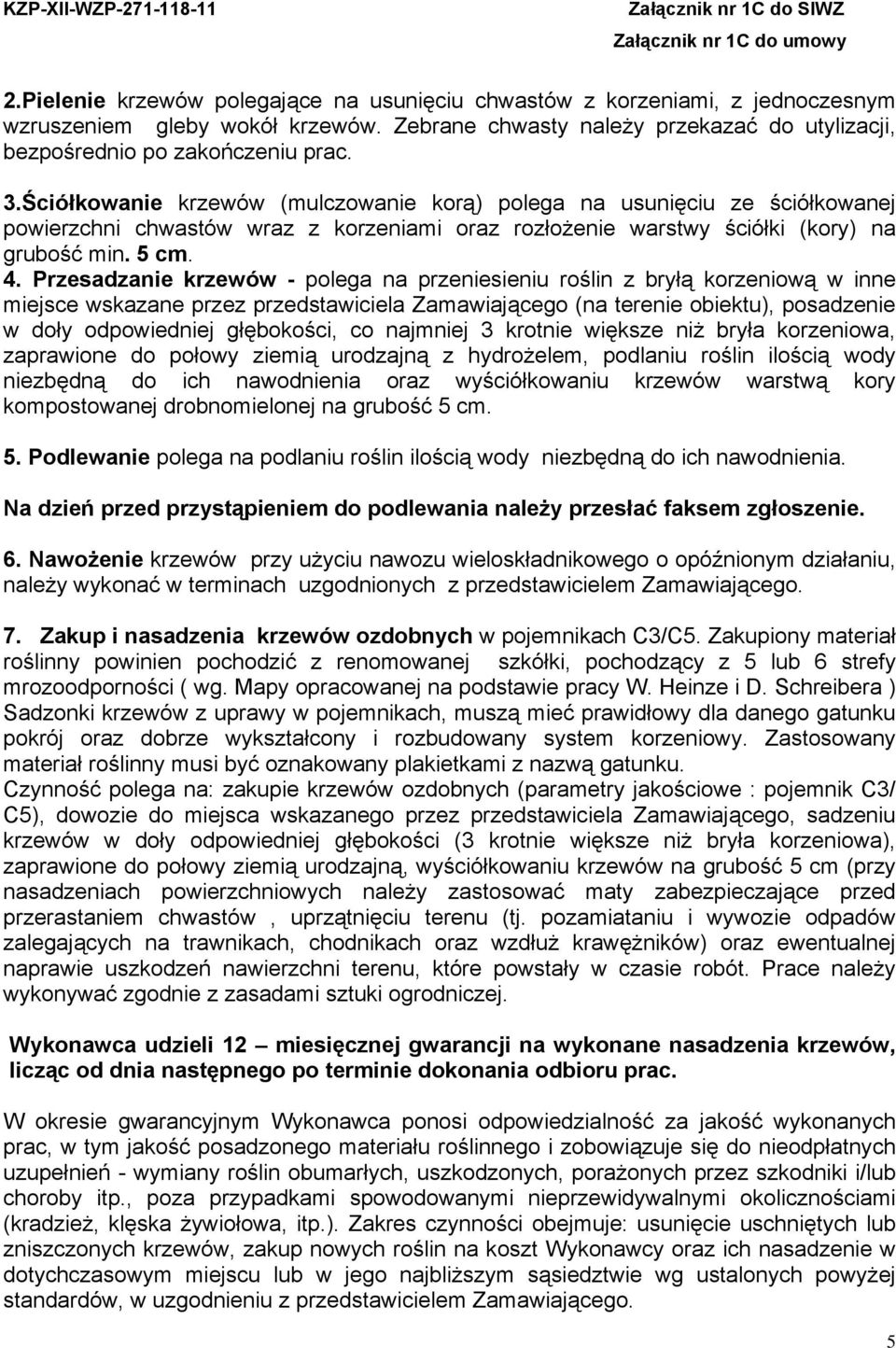 Przesadzanie krzewów - polega na przeniesieniu roślin z bryłą korzeniową w inne miejsce wskazane przez przedstawiciela Zamawiającego (na terenie obiektu), posadzenie w doły odpowiedniej głębokości,