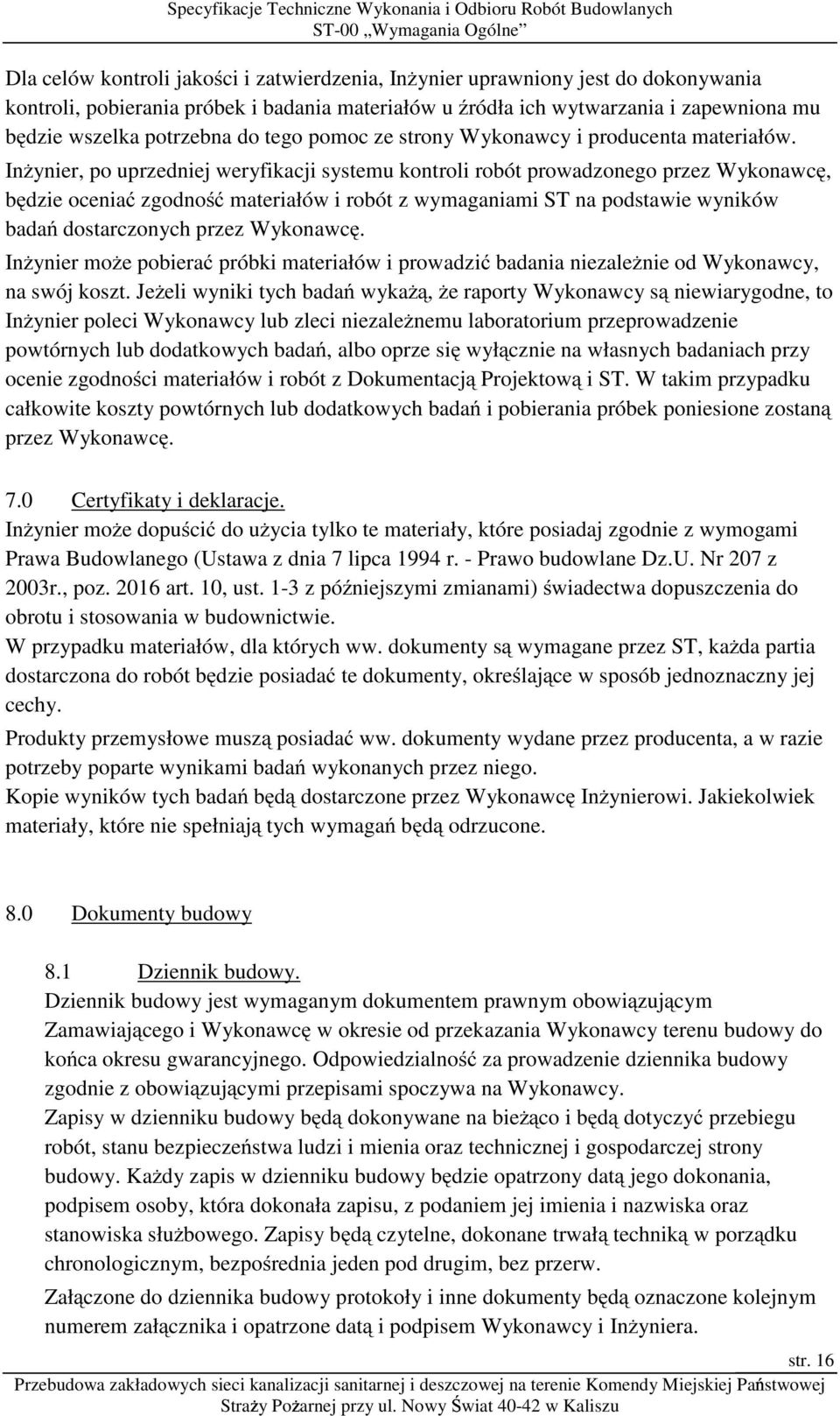 InŜynier, po uprzedniej weryfikacji systemu kontroli robót prowadzonego przez Wykonawcę, będzie oceniać zgodność materiałów i robót z wymaganiami ST na podstawie wyników badań dostarczonych przez