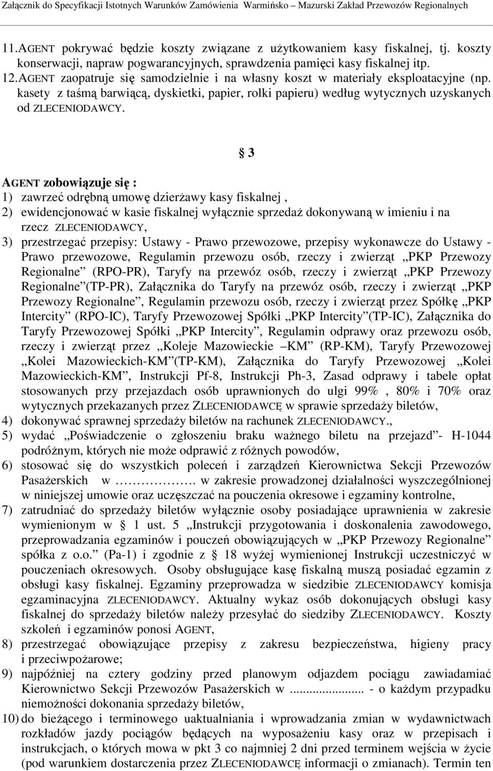 3 AGENT zobowiązuje się : 1) zawrzeć odrębną umowę dzierŝawy kasy fiskalnej, 2) ewidencjonować w kasie fiskalnej wyłącznie sprzedaŝ dokonywaną w imieniu i na rzecz ZLECENIODAWCY, 3) przestrzegać