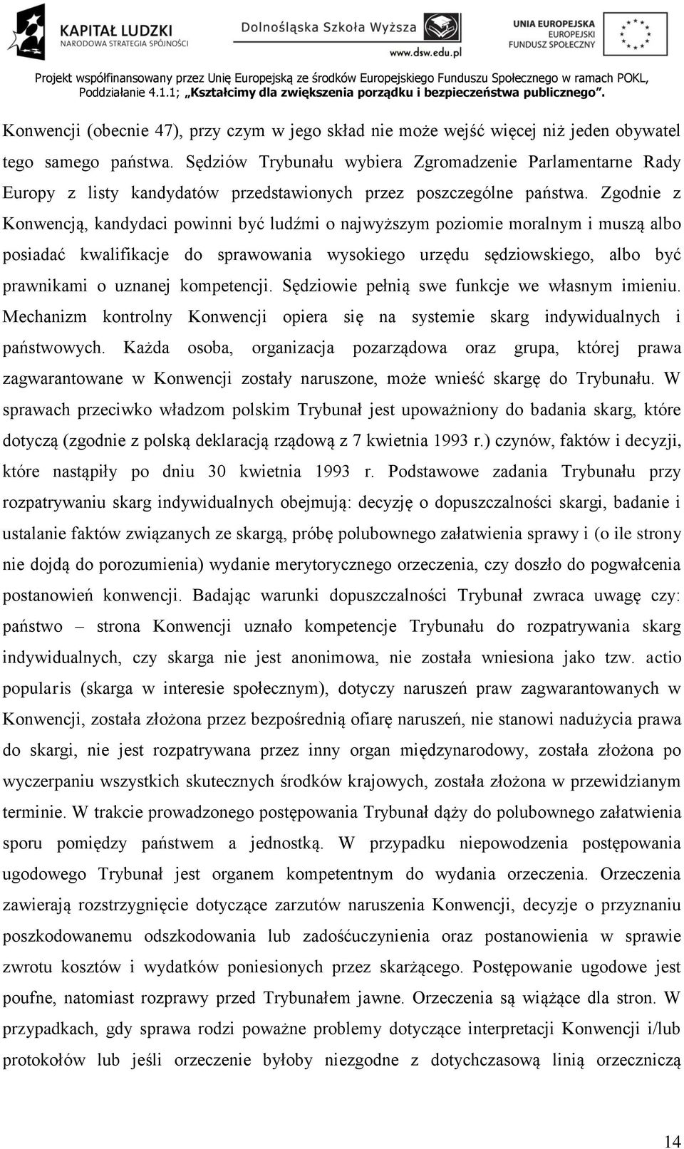 Zgodnie z Konwencją, kandydaci powinni być ludźmi o najwyższym poziomie moralnym i muszą albo posiadać kwalifikacje do sprawowania wysokiego urzędu sędziowskiego, albo być prawnikami o uznanej