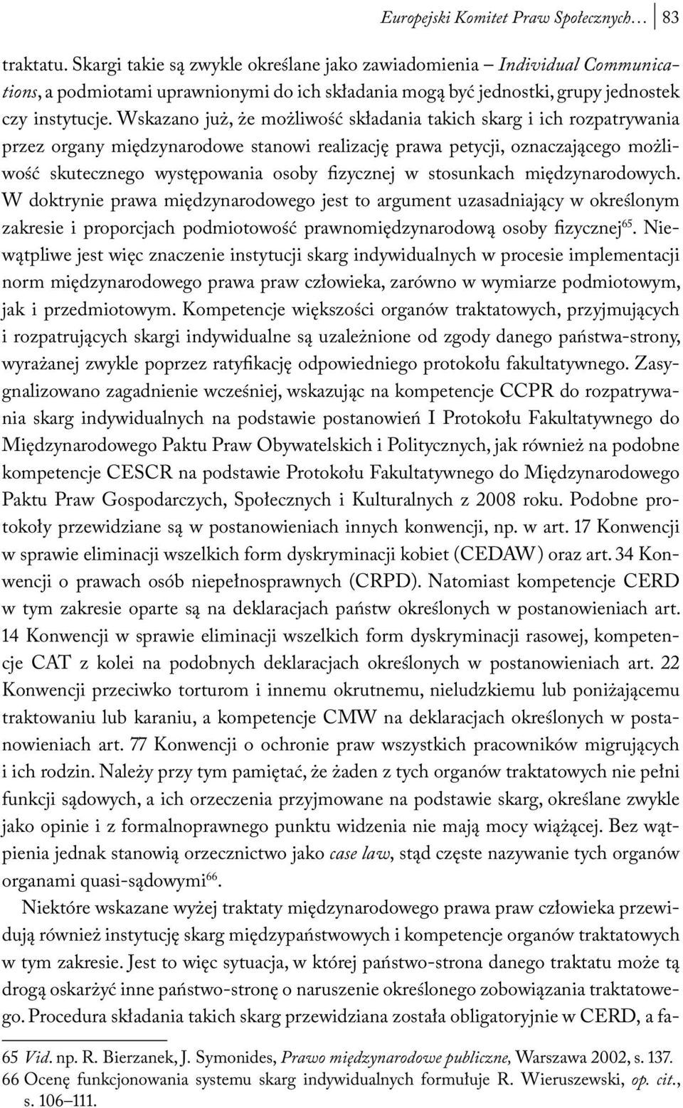 Wskazano już, że możliwość składania takich skarg i ich rozpatrywania przez organy międzynarodowe stanowi realizację prawa petycji, oznaczającego możliwość skutecznego występowania osoby fizycznej w
